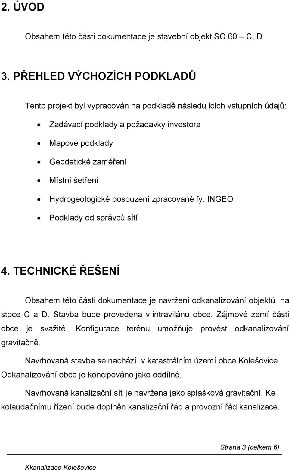 Hydrogeologické posouzení zpracované fy. INGEO Podklady od správců sítí 4. TECHNICKÉ ŘEŠENÍ Obsahem této části dokumentace je navržení odkanalizování objektů na stoce C a D.