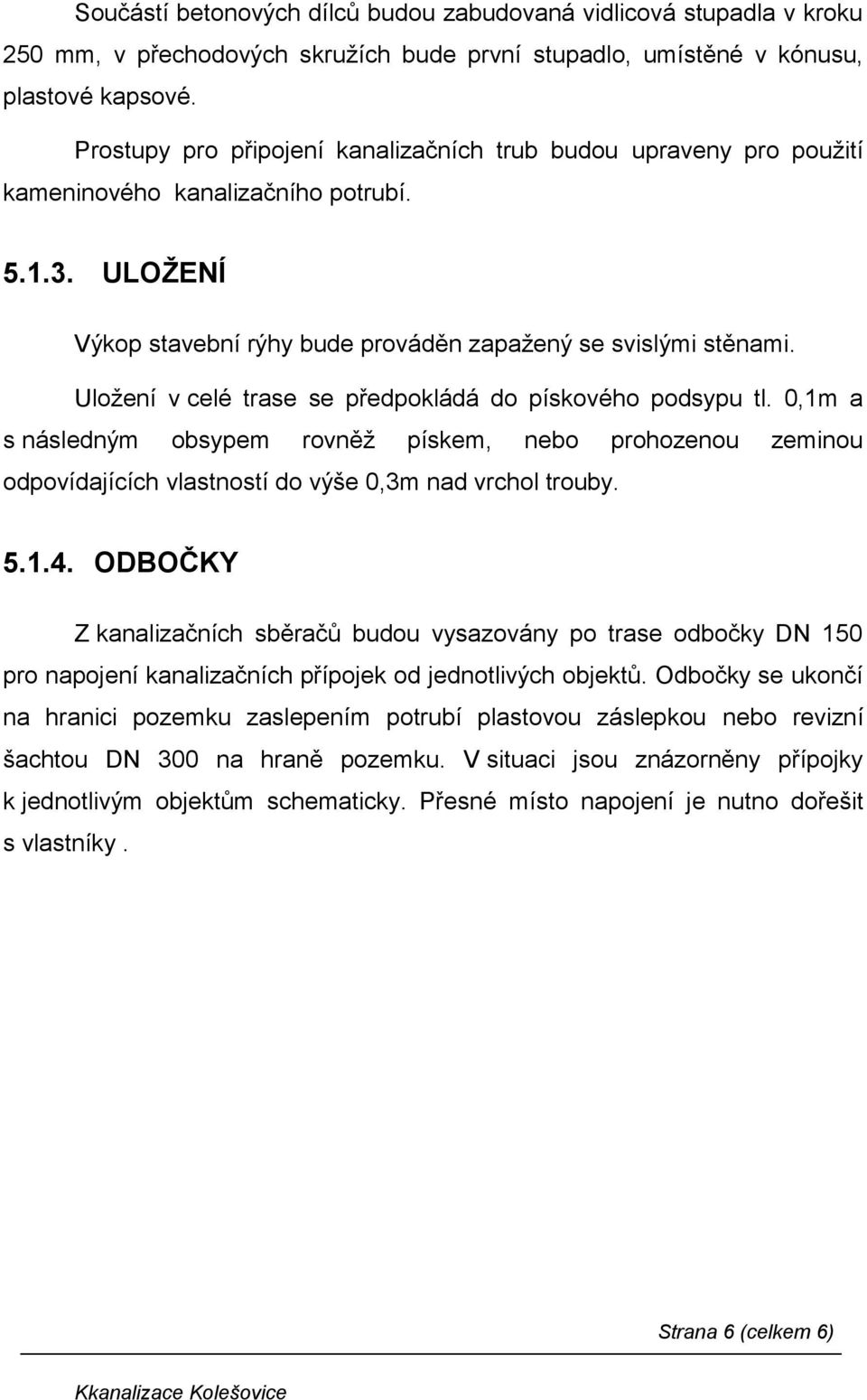 Uložení v celé trase se předpokládá do pískového podsypu tl. 0,1m a s následným obsypem rovněž pískem, nebo prohozenou zeminou odpovídajících vlastností do výše 0,3m nad vrchol trouby. 5.1.4.