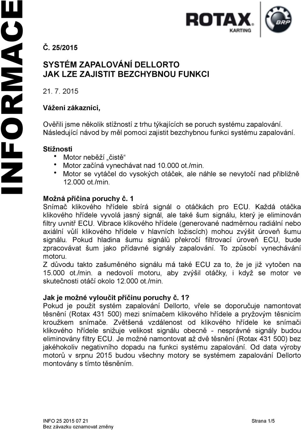 Motor se vytáčel do vysokých otáček, ale náhle se nevytočí nad přibližně 12.000 ot./min. Možná příčina poruchy č. 1 Snímač klikového hřídele sbírá signál o otáčkách pro ECU.