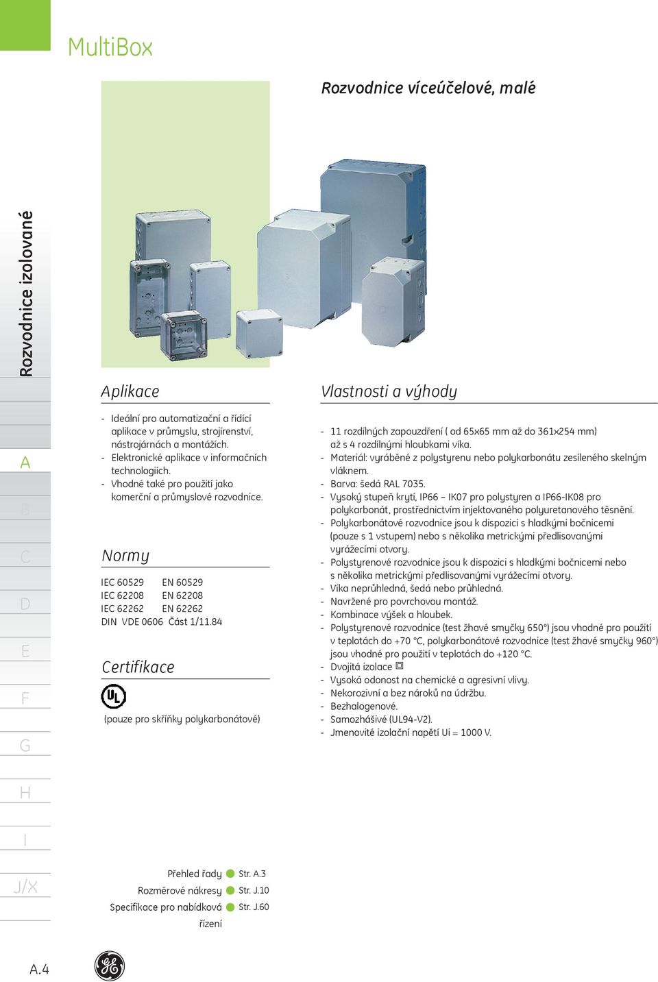 8 ertifikace (pouze pro skříňky polykarbonátové) rozdílných zapouzdření ( od 65x65 mm až do 36x5 mm) až s rozdílnými hloubkami víka.