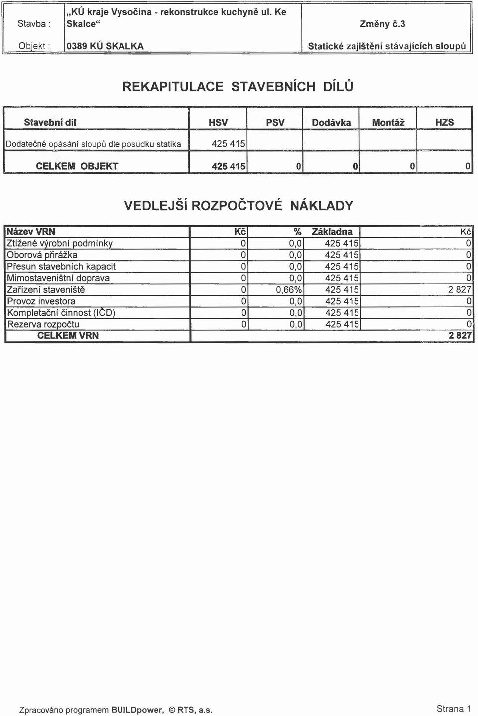 posudku statika 425 415 CELKEM OBJEKT 425 415 0 0 0 0 VEDLEJŠÍ ROZPOČTOVÉ NÁKLADY Název VRN Kč % Základna Kč Ztížené výrobní podmínky 0 0,0 425 415 0 Oborová přirážka