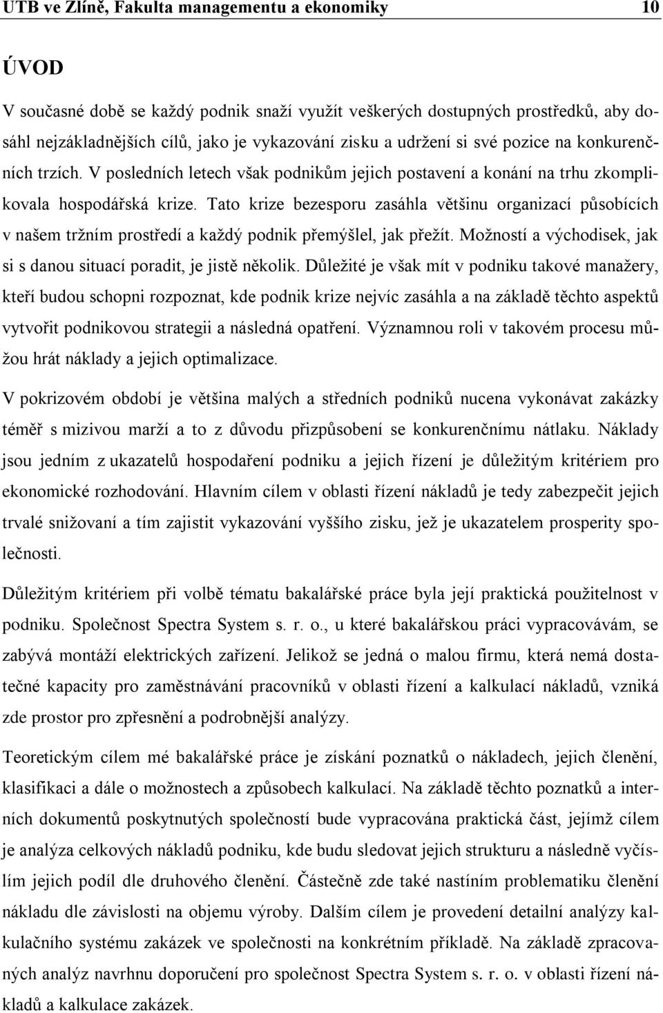 Tato krize bezesporu zasáhla většinu organizací působících v našem tržním prostředí a každý podnik přemýšlel, jak přežít. Možností a východisek, jak si s danou situací poradit, je jistě několik.