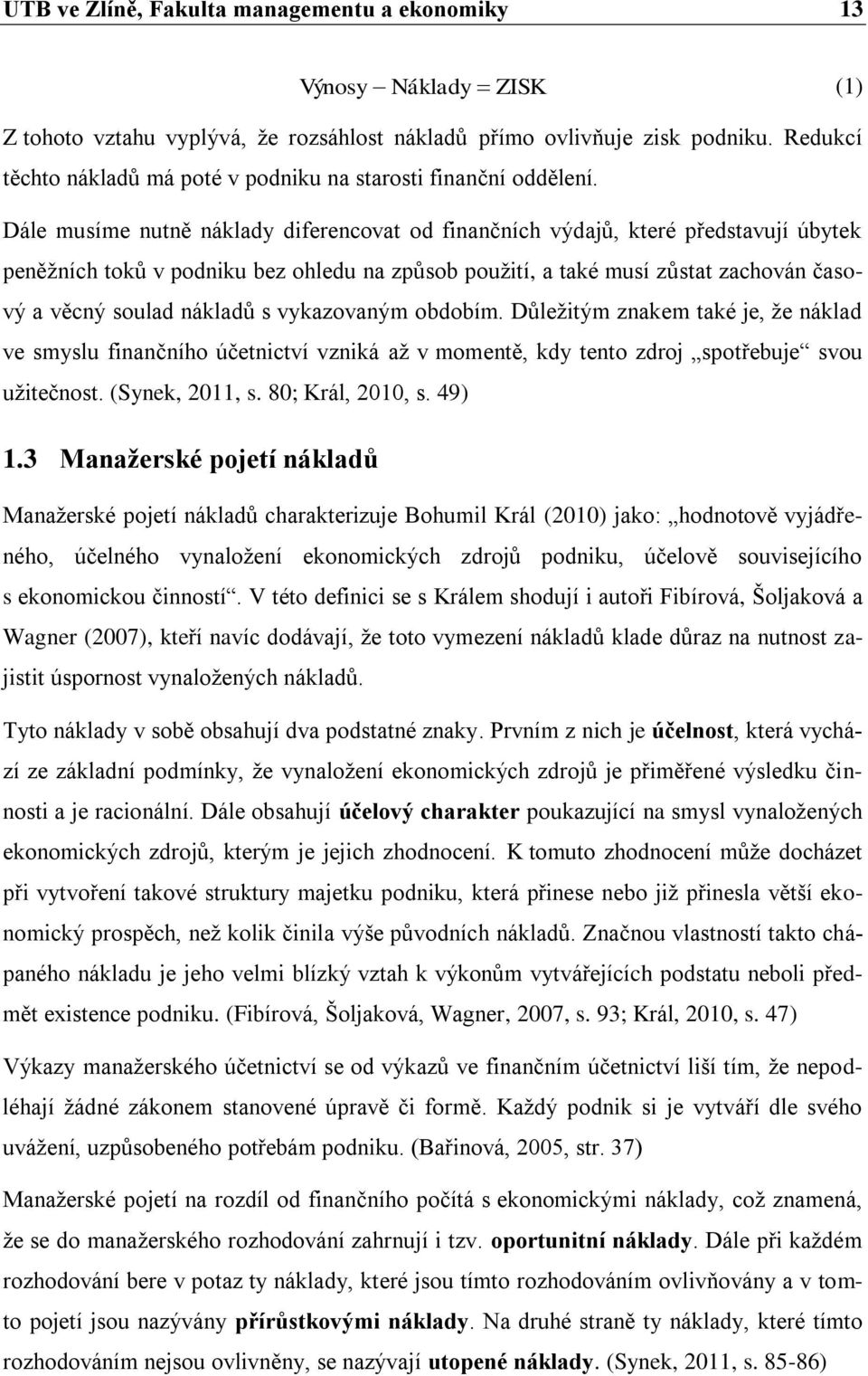 Dále musíme nutně náklady diferencovat od finančních výdajů, které představují úbytek peněžních toků v podniku bez ohledu na způsob použití, a také musí zůstat zachován časový a věcný soulad nákladů