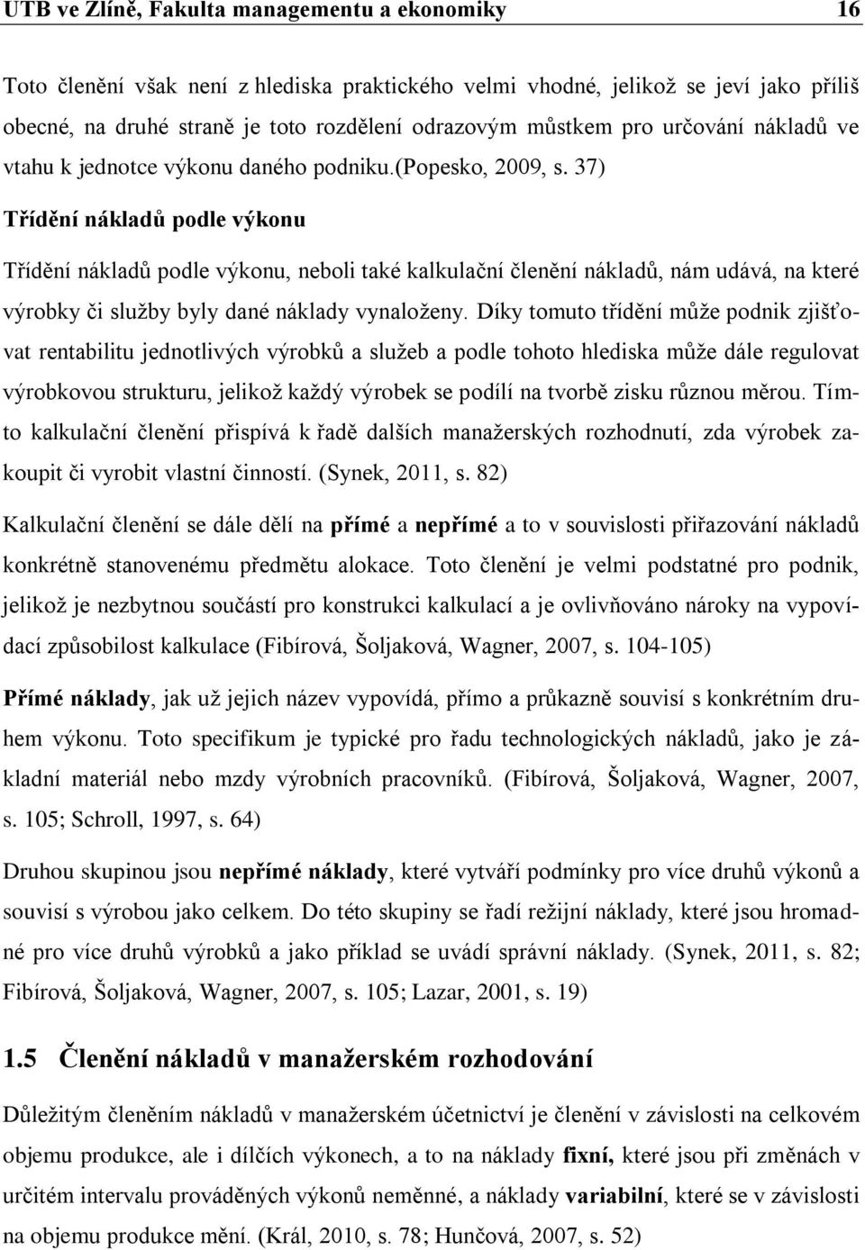 37) Třídění nákladů podle výkonu Třídění nákladů podle výkonu, neboli také kalkulační členění nákladů, nám udává, na které výrobky či služby byly dané náklady vynaloženy.