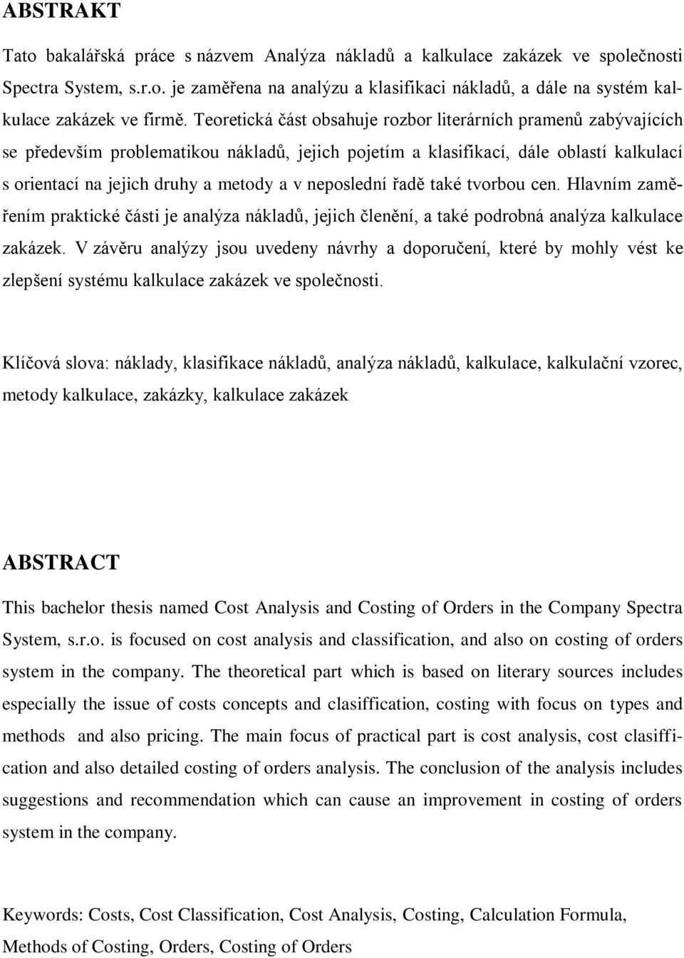 neposlední řadě také tvorbou cen. Hlavním zaměřením praktické části je analýza nákladů, jejich členění, a také podrobná analýza kalkulace zakázek.