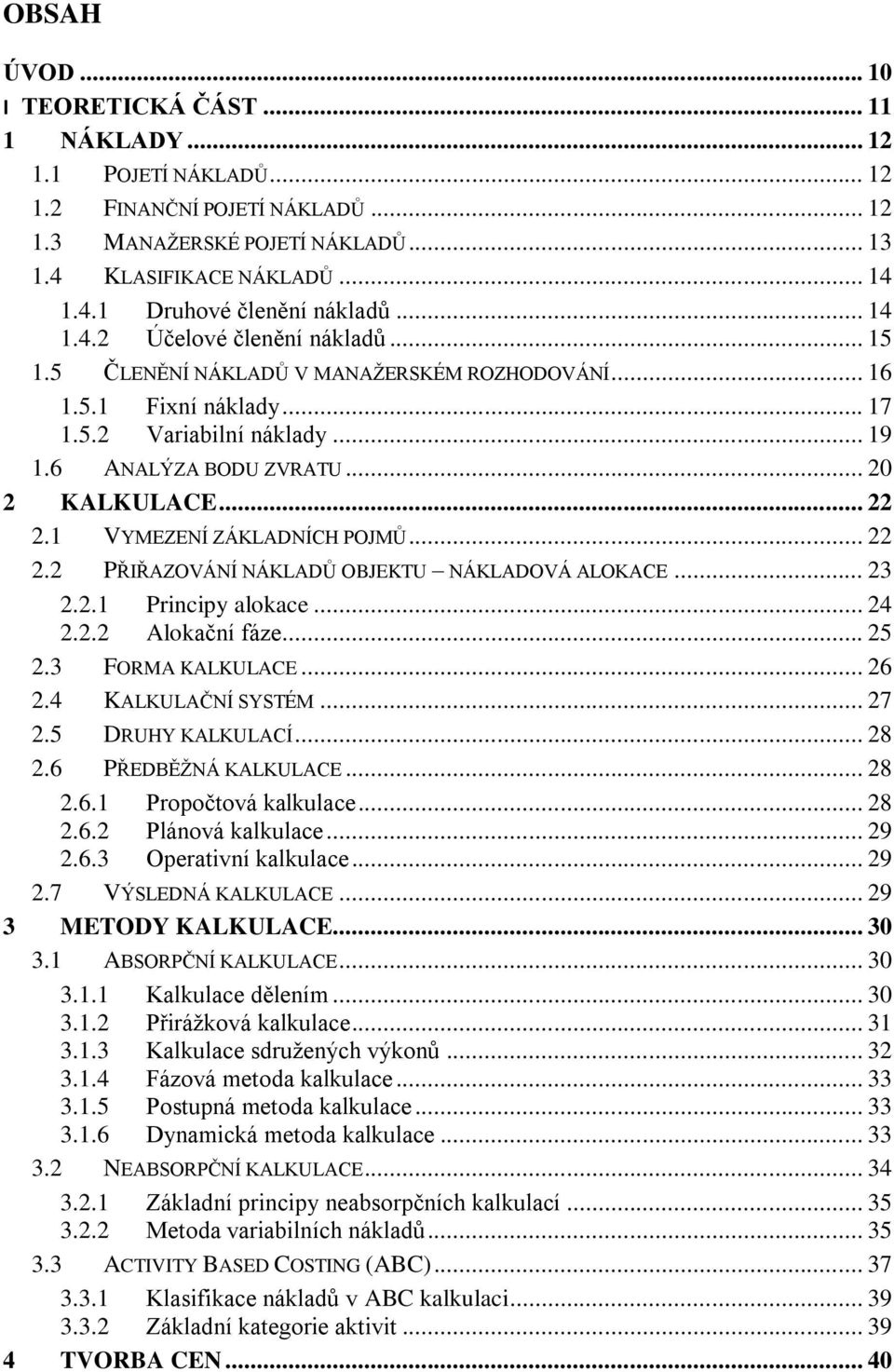 1 VYMEZENÍ ZÁKLADNÍCH POJMŮ... 22 2.2 PŘIŘAZOVÁNÍ NÁKLADŮ OBJEKTU NÁKLADOVÁ ALOKACE... 23 2.2.1 Principy alokace... 24 2.2.2 Alokační fáze... 25 2.3 FORMA KALKULACE... 26 2.4 KALKULAČNÍ SYSTÉM... 27 2.