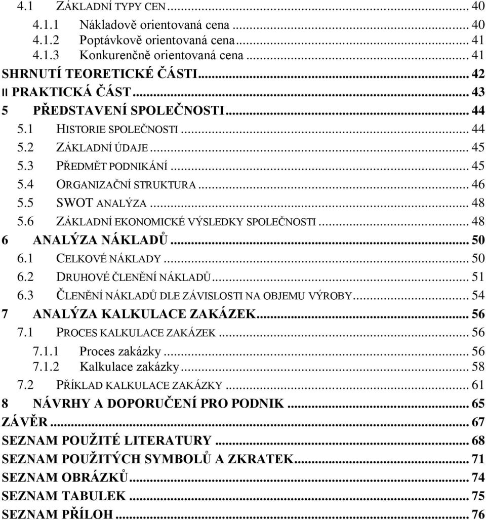 6 ZÁKLADNÍ EKONOMICKÉ VÝSLEDKY SPOLEČNOSTI... 48 6 ANALÝZA NÁKLADŮ... 50 6.1 CELKOVÉ NÁKLADY... 50 6.2 DRUHOVÉ ČLENĚNÍ NÁKLADŮ... 51 6.3 ČLENĚNÍ NÁKLADŮ DLE ZÁVISLOSTI NA OBJEMU VÝROBY.