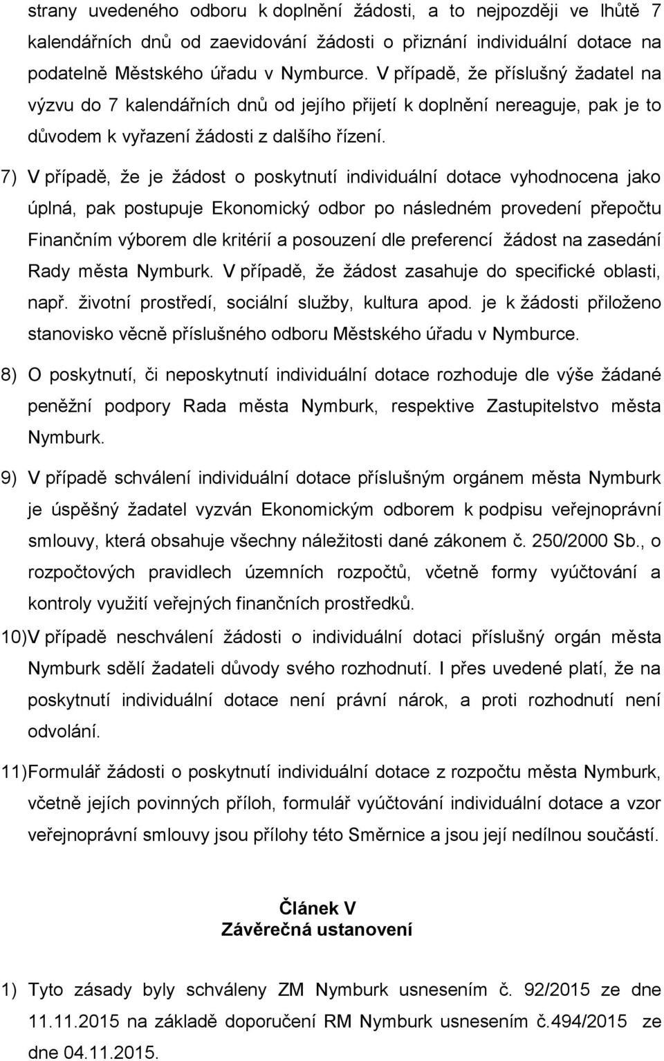 7) V případě, že je žádost o poskytnutí individuální dotace vyhodnocena jako úplná, pak postupuje Ekonomický odbor po následném provedení přepočtu Finančním výborem dle kritérií a posouzení dle