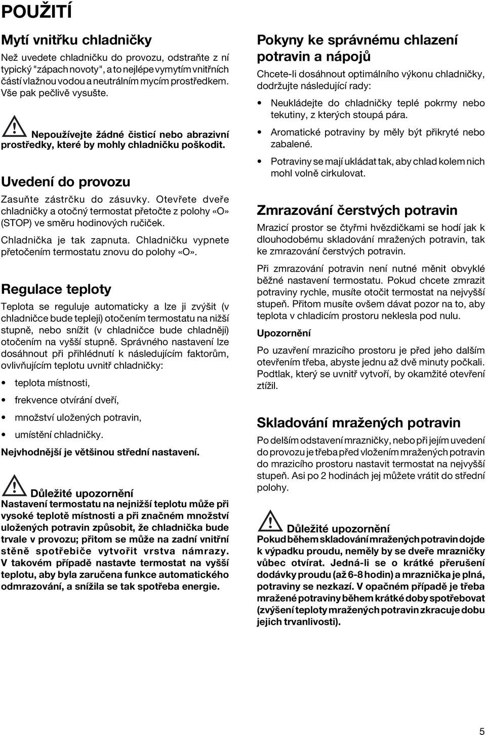 Otev ete dve e chladniëky a otoën termostat p etoëte z polohy Oª (STOP) ve smïru hodinov ch ruëiëek. ChladniËka je tak zapnuta. ChladniËku vypnete p etoëenìm termostatu znovu do polohy Oª.