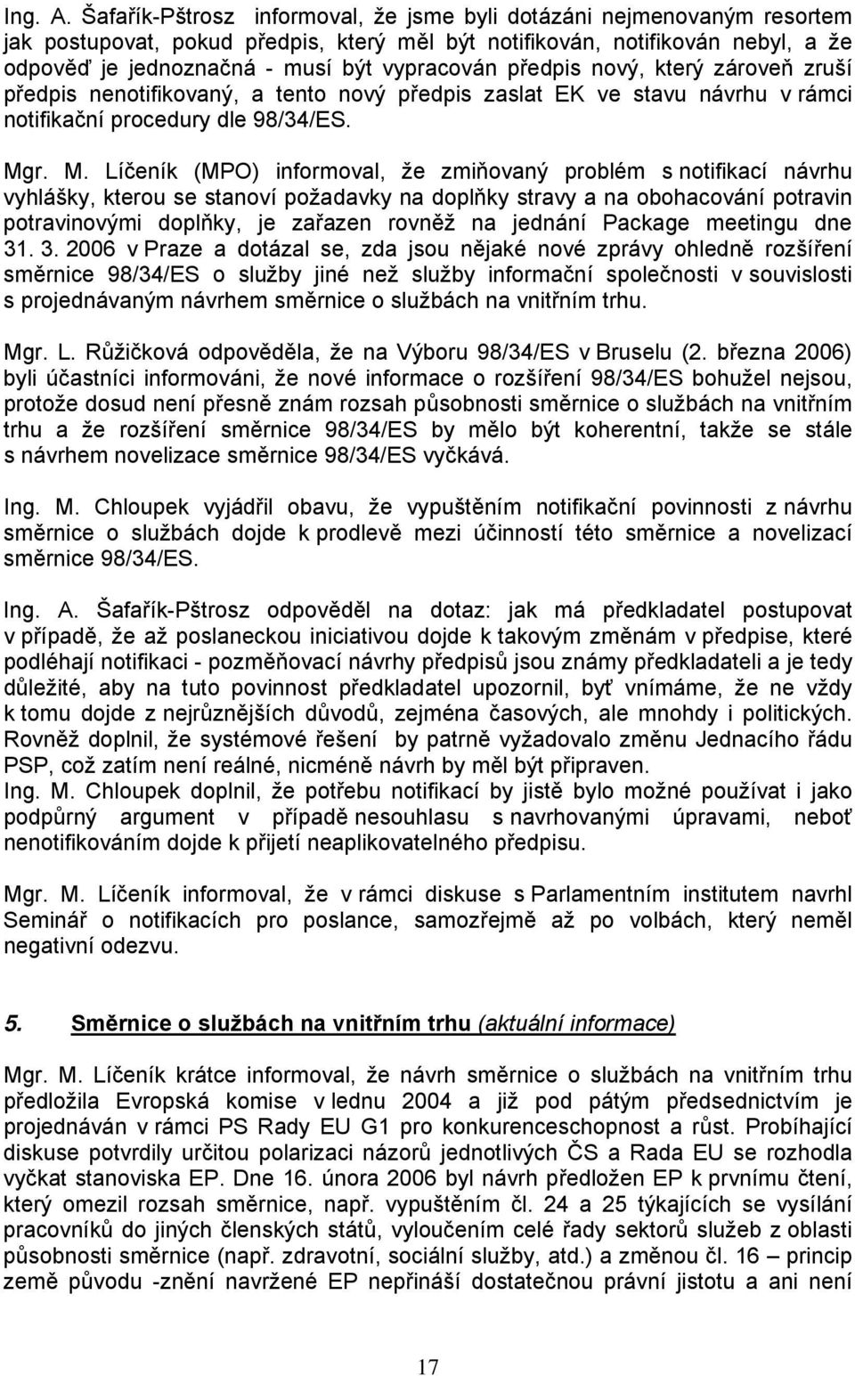 předpis nový, který zároveň zruší předpis nenotifikovaný, a tento nový předpis zaslat EK ve stavu návrhu v rámci notifikační procedury dle 98/34/ES. Mg