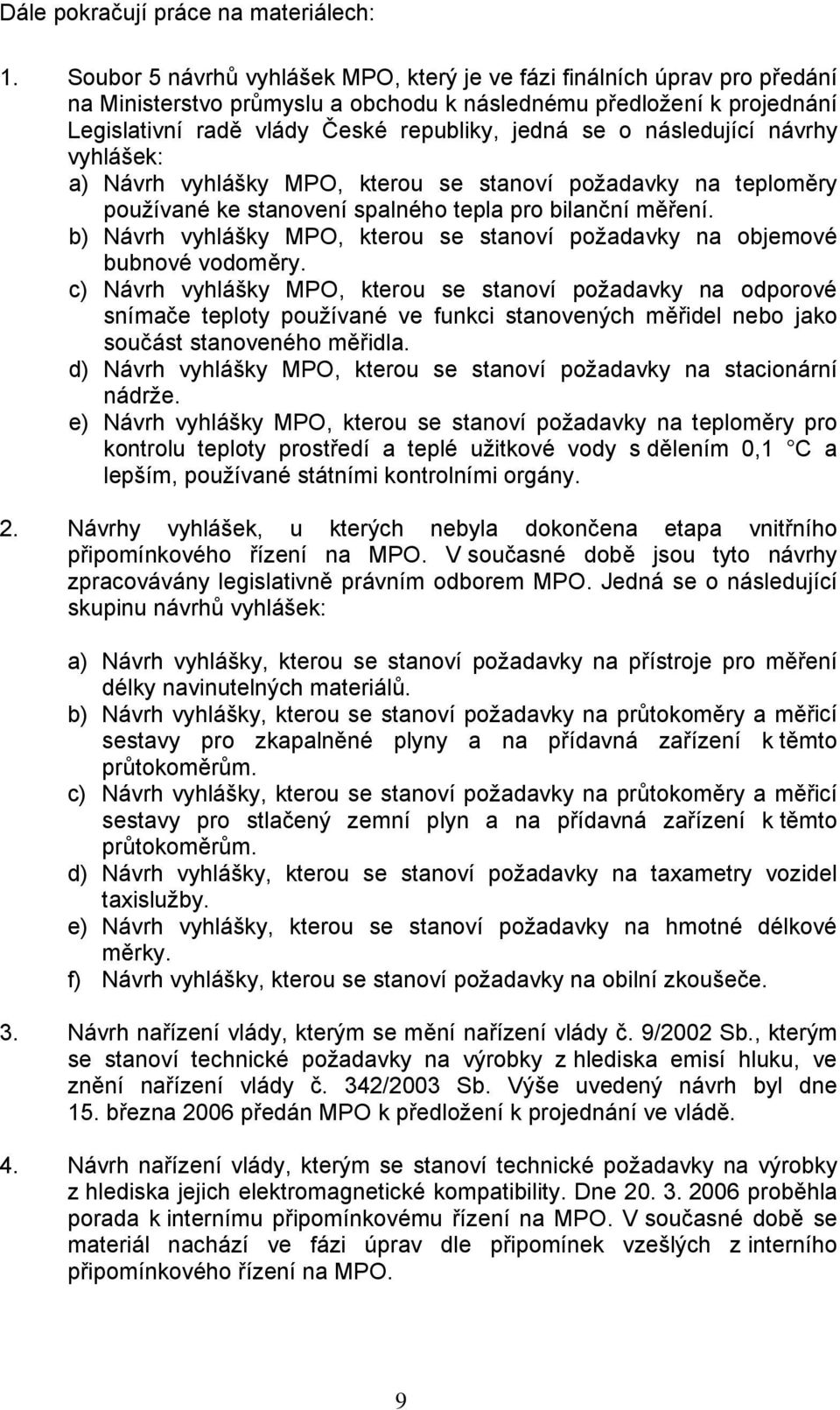 následující návrhy vyhlášek: a) Návrh vyhlášky MPO, kterou se stanoví požadavky na teploměry používané ke stanovení spalného tepla pro bilanční měření.