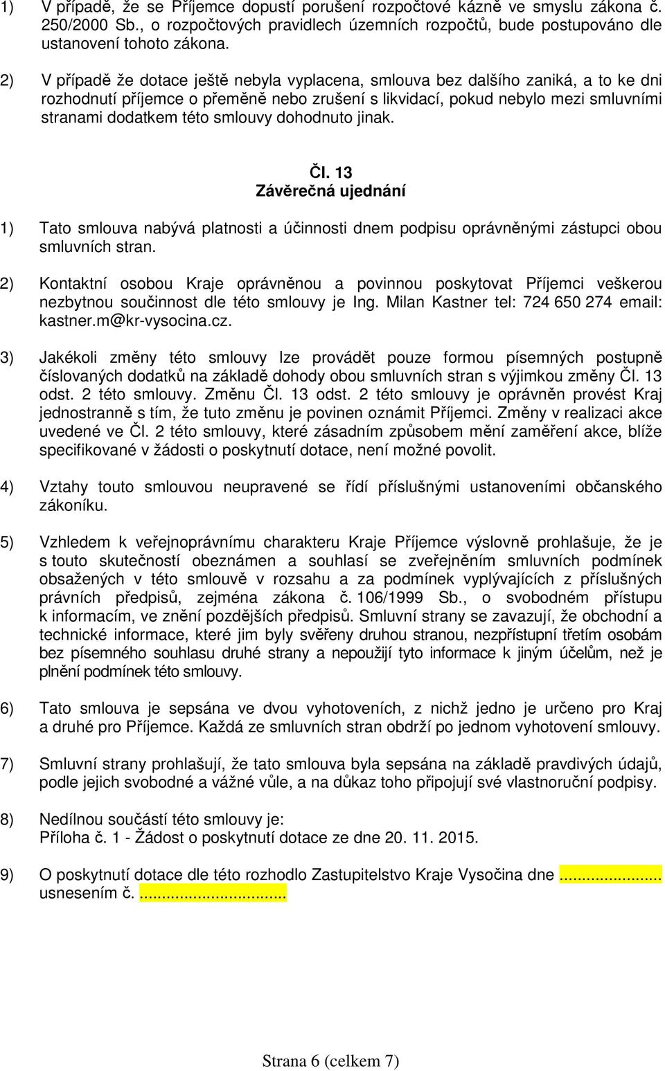 smlouvy dohodnuto jinak. Čl. 13 Závěrečná ujednání 1) Tato smlouva nabývá platnosti a účinnosti dnem podpisu oprávněnými zástupci obou smluvních stran.