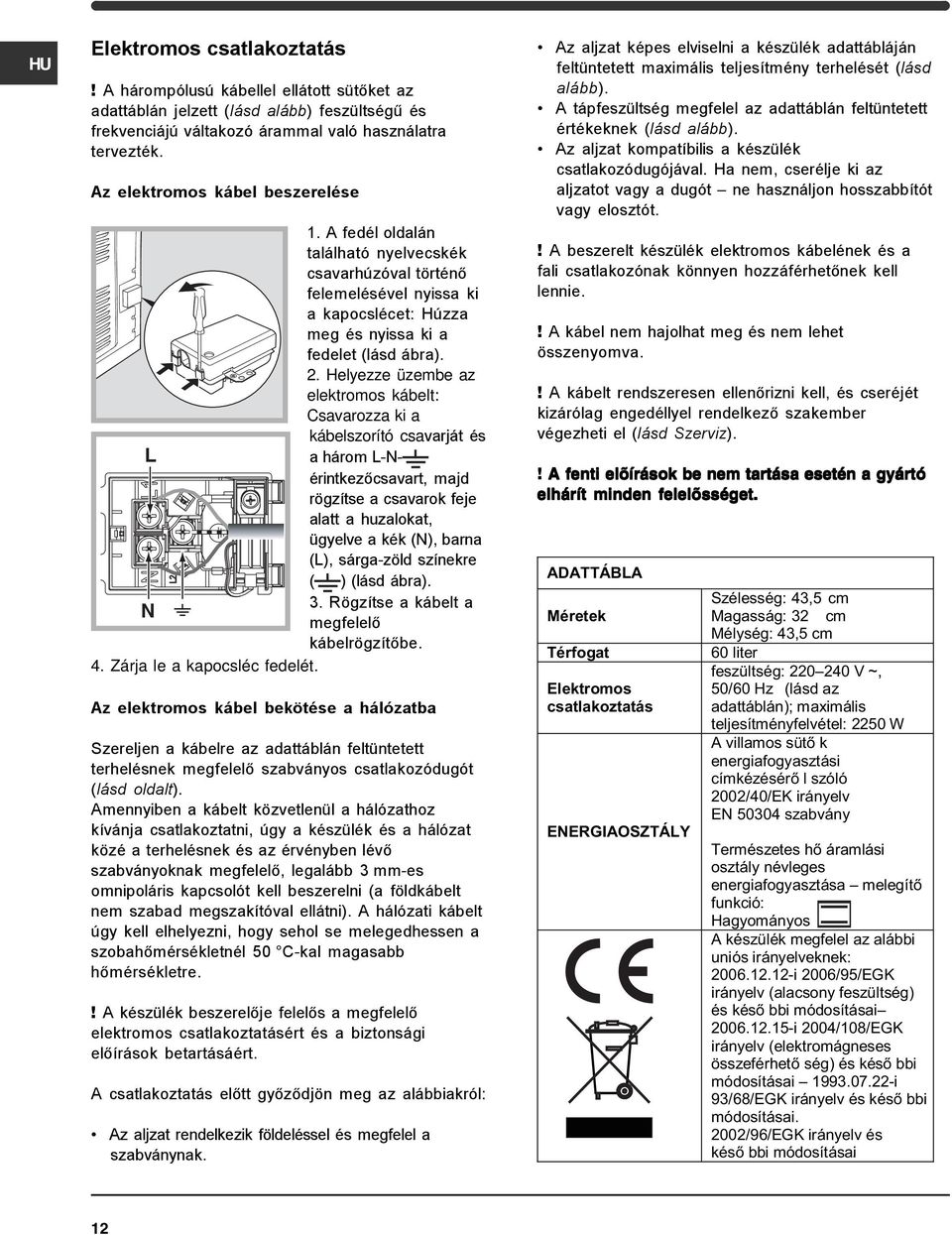 Helyezze üzembe az elektromos kábelt: Csavarozza ki a kábelszorító csavarját és L a három L-Nérintkezőcsavart, majd rögzítse a csavarok feje alatt a huzalokat, ügyelve a kék (N), barna (L),