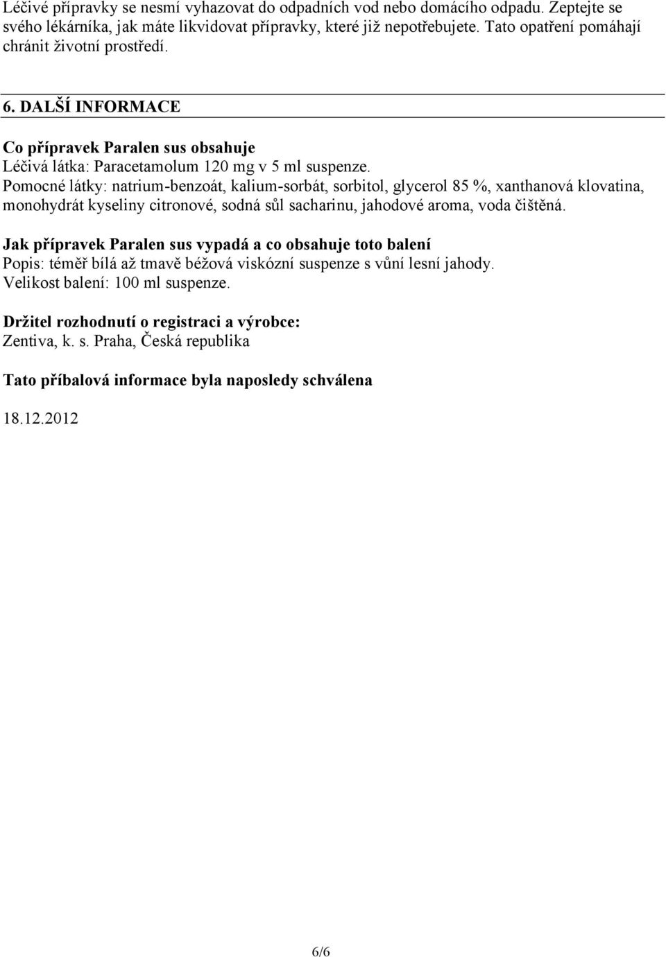 Pomocné látky: natrium-benzoát, kalium-sorbát, sorbitol, glycerol 85 %, xanthanová klovatina, monohydrát kyseliny citronové, sodná sůl sacharinu, jahodové aroma, voda čištěná.