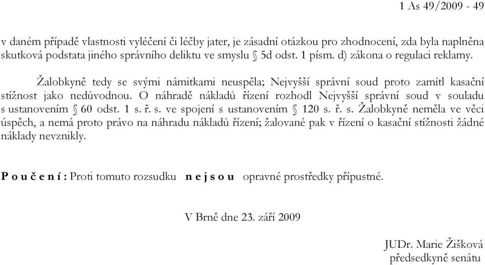 O náhradě nákladů řízení rozhodl Nejvyšší správní soud v souladu s ustanovením 60 odst. 1 s. ř. s. ve spojení s ustanovením 120 s. ř. s. Žalobkyně neměla ve věci úspěch, a nemá proto právo na náhradu nákladů řízení; žalované pak v řízení o kasační stížnosti žádné náklady nevznikly.