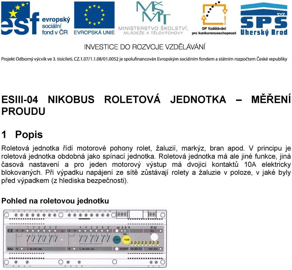 Roletová jednotka má ale jiné funkce, jiná časová nastavení a pro jeden motorový výstup má dvojici kontaktů 10A