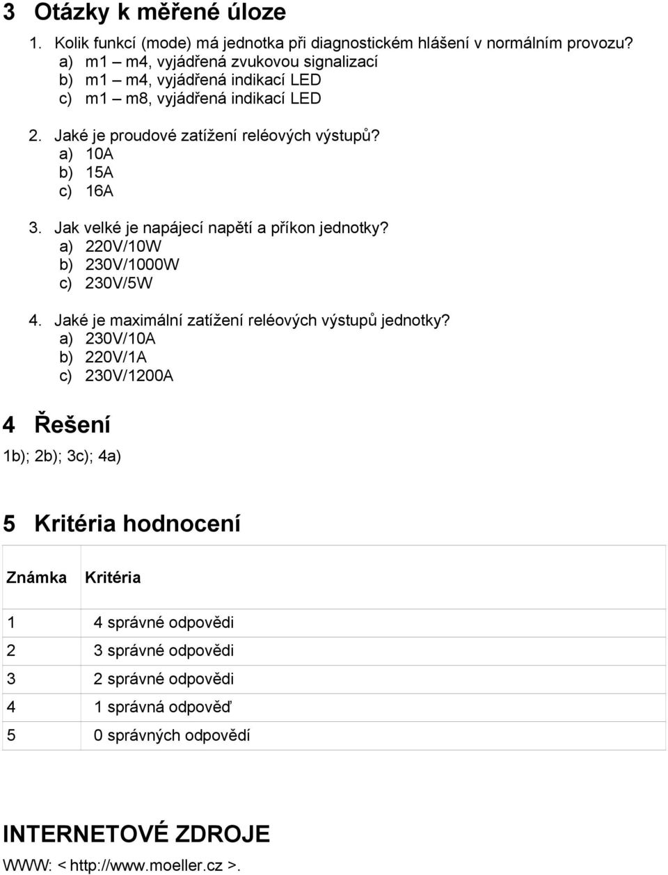 a) 10A b) 15A c) 16A 3. Jak velké je napájecí napětí a příkon jednotky? a) 220V/10W b) 230V/1000W c) 230V/5W 4. Jaké je maximální zatížení reléových výstupů jednotky?