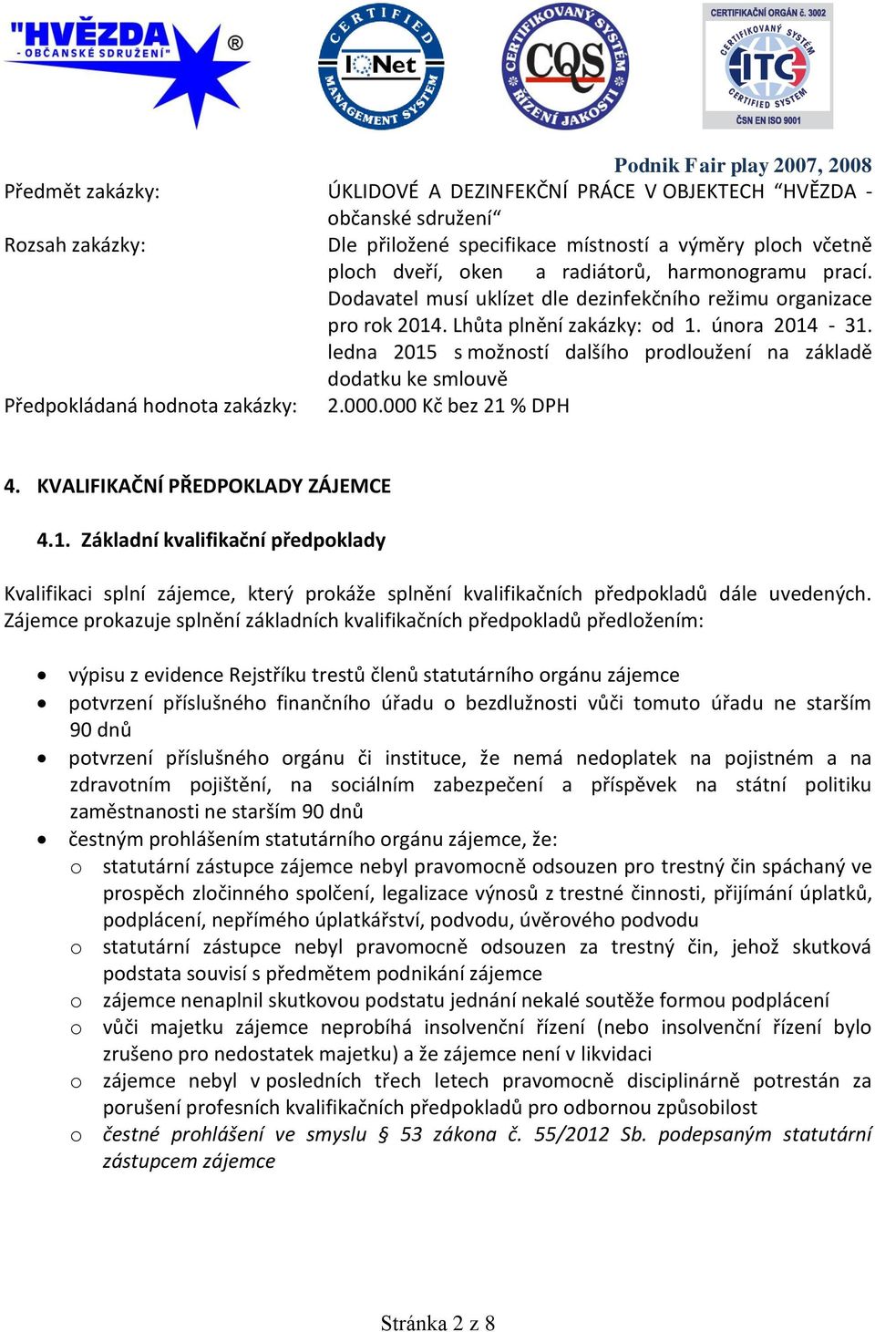 ledna 2015 s možností dalšího prodloužení na základě dodatku ke smlouvě Předpokládaná hodnota zakázky: 2.000.000 Kč bez 21 % DPH 4. KVALIFIKAČNÍ PŘEDPOKLADY ZÁJEMCE 4.1. Základní kvalifikační předpoklady Kvalifikaci splní zájemce, který prokáže splnění kvalifikačních předpokladů dále uvedených.