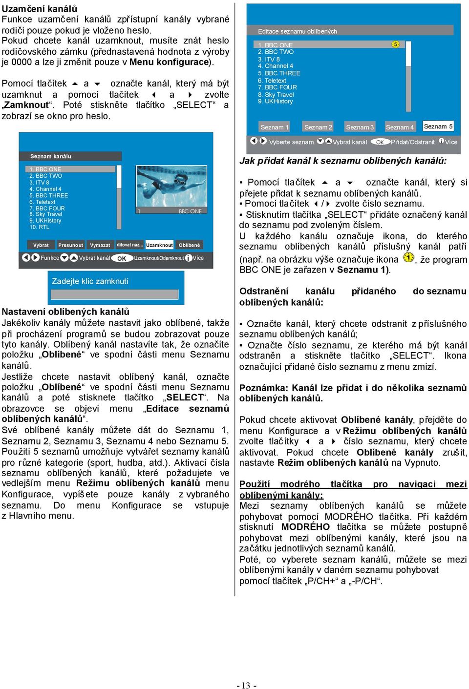 Pomocí tlačítek a označte kanál, který má být uzamknut a pomocí tlačítek a zvolte Zamknout. Poté stiskněte tlačítko SELECT a zobrazí se okno pro heslo. Editace seznamu oblíbených 1. BBC ONE 2.