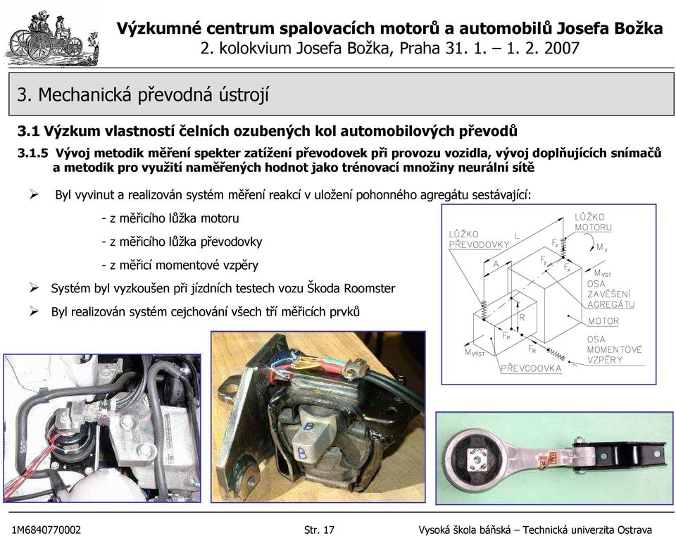 měřicího lůžka motoru - z měřicího lůžka převodovky - z měřicí momentové vzpěry Systém byl vyzkoušen při jízdních testech vozu Škoda