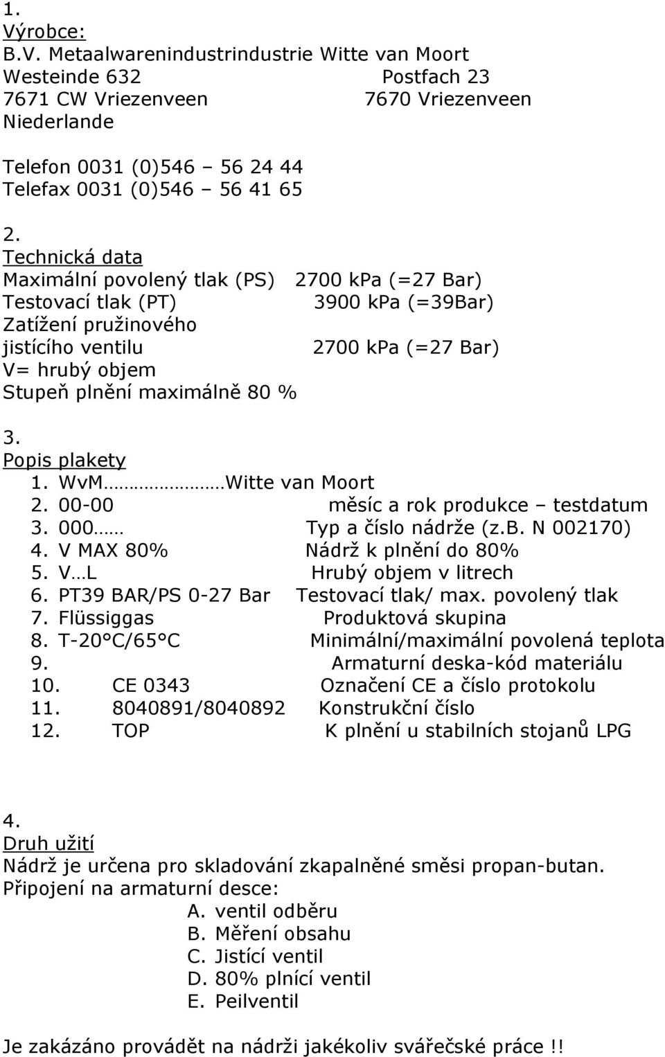 80 % 3. Popis plakety 1. WvM Witte van Moort 2. 00-00 měsíc a rok produkce testdatum 3. 000 Typ a číslo nádrže (z.b. N 002170) 4. V MAX 80% Nádrž k plnění do 80% 5. V L Hrubý objem v litrech 6.