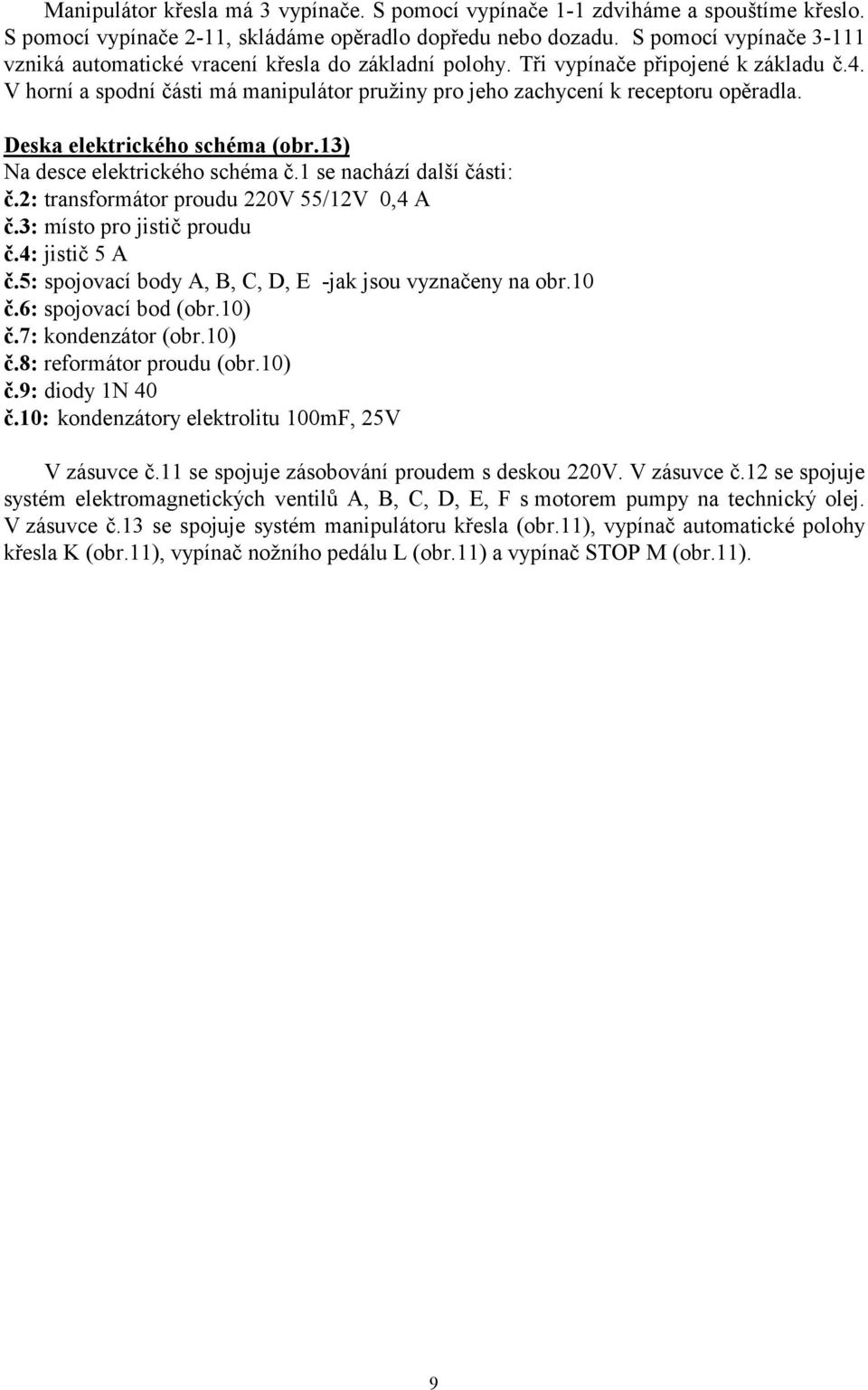 V horní a spodní části má manipulátor pružiny pro jeho zachycení k receptoru opěradla. Deska elektrického schéma (obr.13) Na desce elektrického schéma č.1 se nachází další části: č.