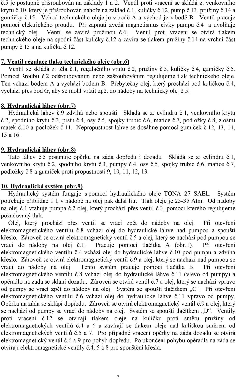 Ventil se zavírá pružinou č.6. Ventil proti vracení se otvírá tlakem technického oleje na spodní část kuličky č.12 a zavírá se tlakem pružiny č.14 na vrchní část pumpy č.13 a na kuličku č.12. 7.