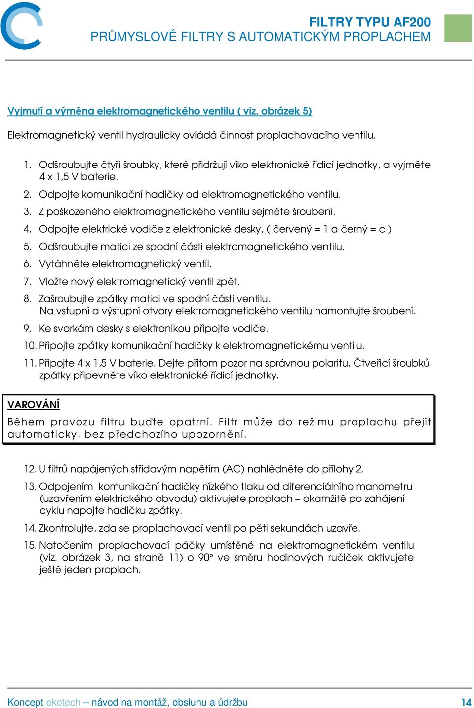 Z poškozeného elektromagnetického ventilu sejměte šroubení. 4. Odpojte elektrické vodiče z elektronické desky. ( červený = 1 a černý = c ) 5.