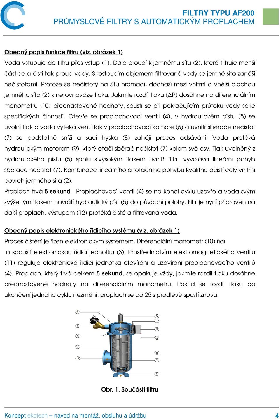 Jakmile rozdíl tlaku ( P) dosáhne na diferenciálním manometru (10) přednastavené hodnoty, spustí se při pokračujícím průtoku vody série specifických činností.