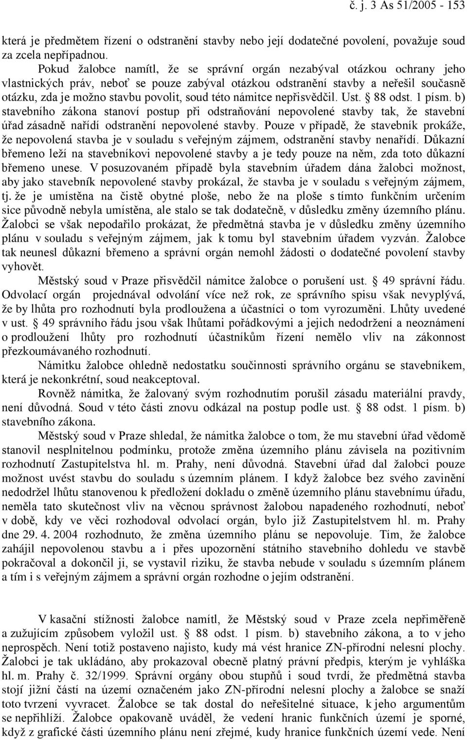 soud této námitce nepřisvědčil. Ust. 88 odst. 1 písm. b) stavebního zákona stanoví postup při odstraňování nepovolené stavby tak, že stavební úřad zásadně nařídí odstranění nepovolené stavby.