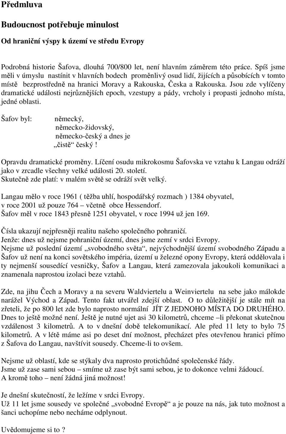 Jsou zde vylíčeny dramatické události nejrůznějších epoch, vzestupy a pády, vrcholy i propasti jednoho místa, jedné oblasti. Šafov byl: německý, německo-židovský, německo-český a dnes je čistě český!