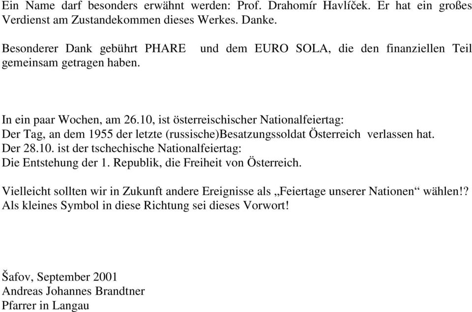 10, ist österreischischer Nationalfeiertag: Der Tag, an dem 1955 der letzte (russische)besatzungssoldat Österreich verlassen hat. Der 28.10. ist der tschechische Nationalfeiertag: Die Entstehung der 1.