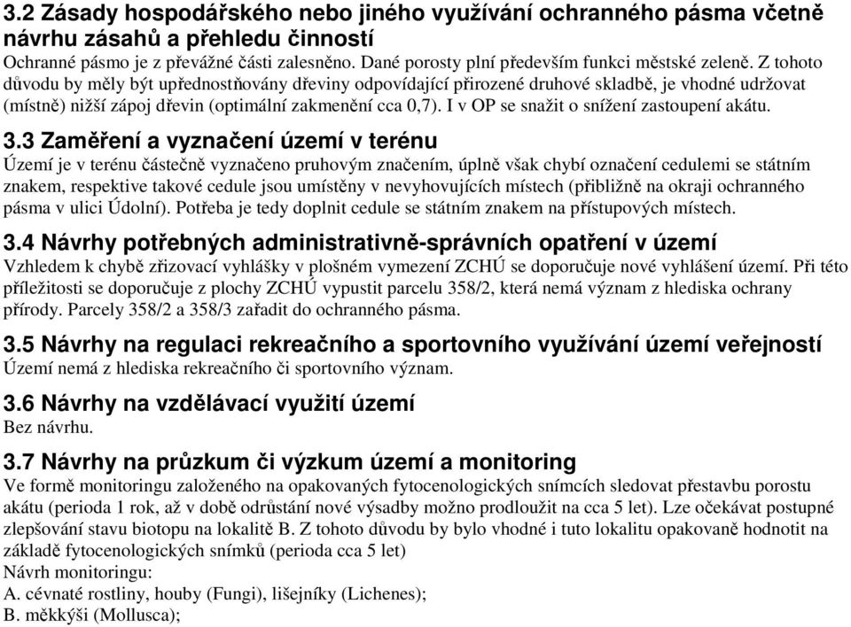 Z tohoto důvodu by měly být upřednostňovány dřeviny odpovídající přirozené druhové skladbě, je vhodné udržovat (místně) nižší zápoj dřevin (optimální zakmenění cca 0,7).