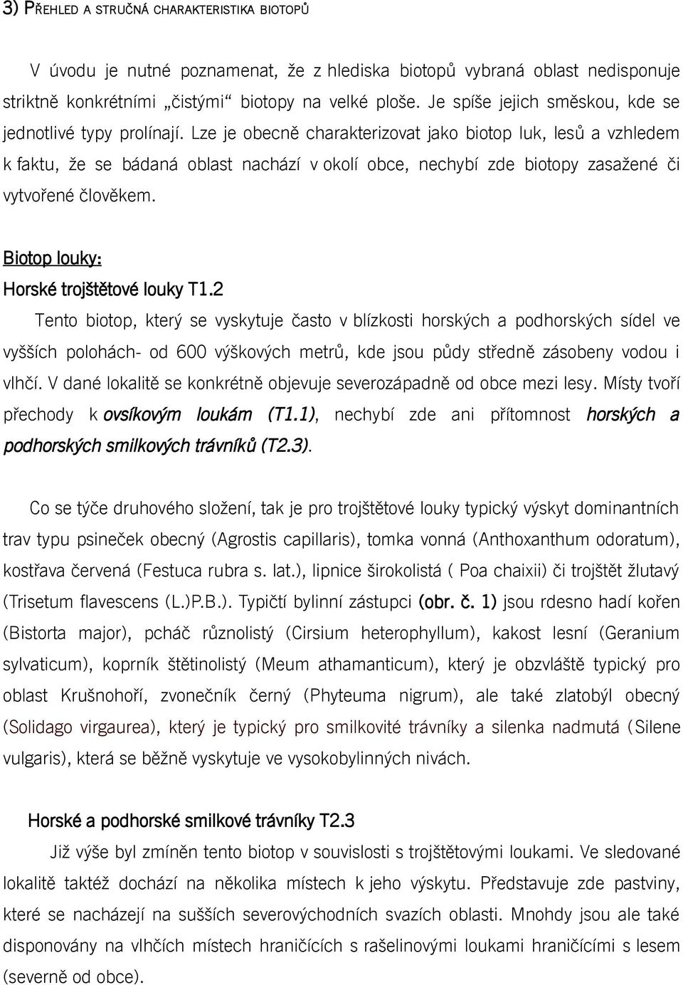 Lze je obecně charakterizovat jako biotop luk, lesů a vzhledem k faktu, že se bádaná oblast nachází v okolí obce, nechybí zde biotopy zasažené či vytvořené člověkem.