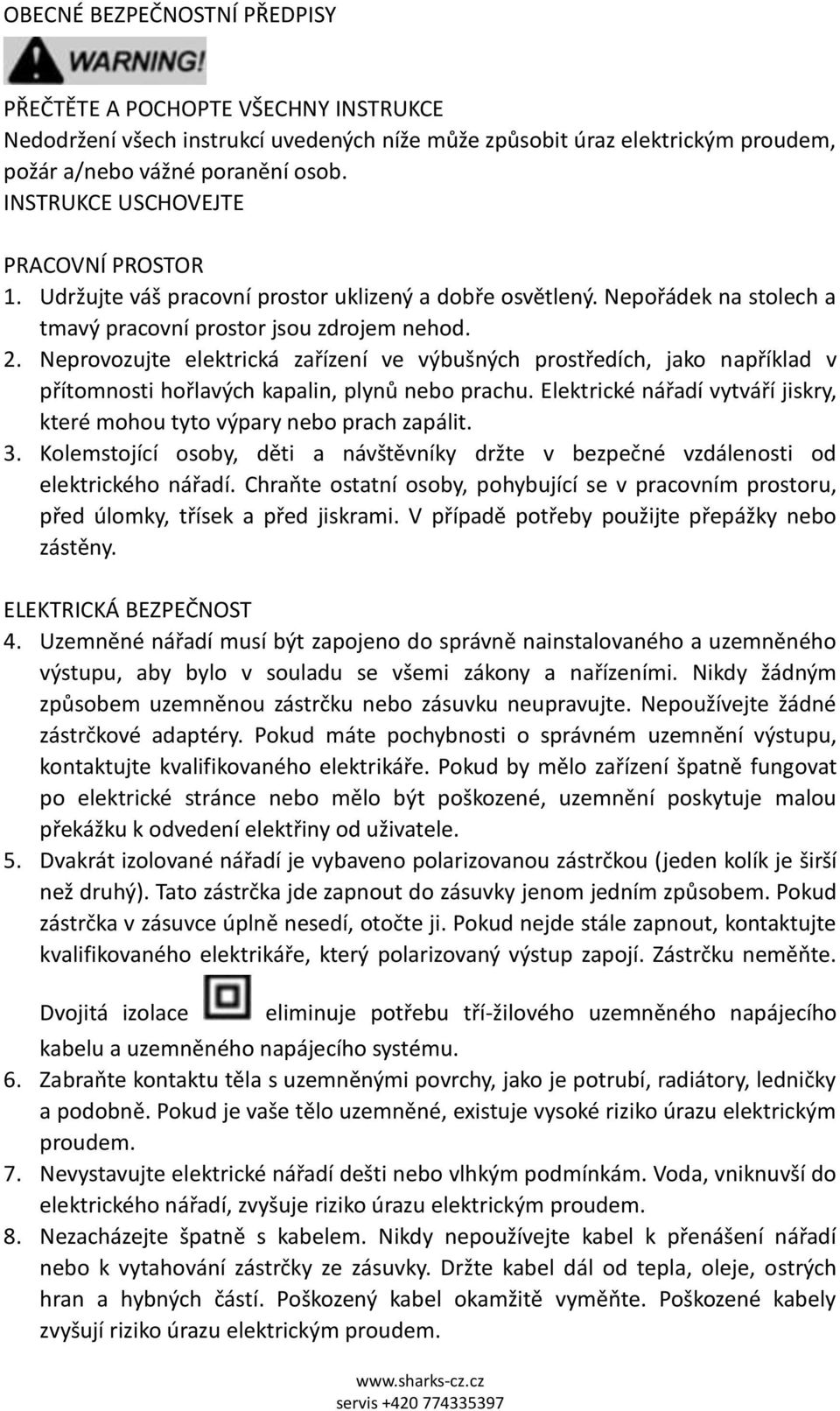 Neprovozujte elektrická zařízení ve výbušných prostředích, jako například v přítomnosti hořlavých kapalin, plynů nebo prachu.