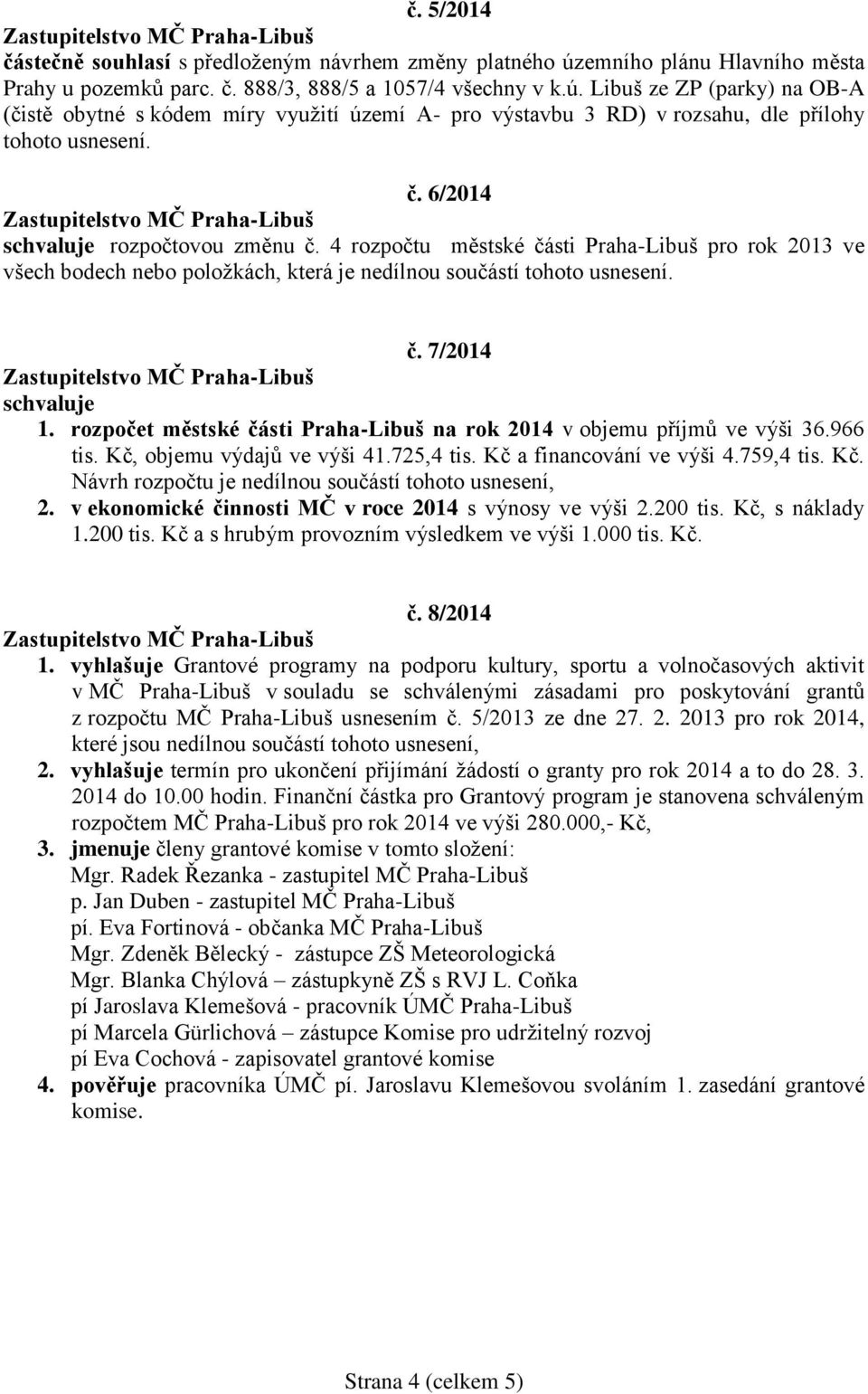rozpočet městské části Praha-Libuš na rok 2014 v objemu příjmů ve výši 36.966 tis. Kč, objemu výdajů ve výši 41.725,4 tis. Kč a financování ve výši 4.759,4 tis. Kč. Návrh rozpočtu je nedílnou součástí tohoto usnesení, 2.