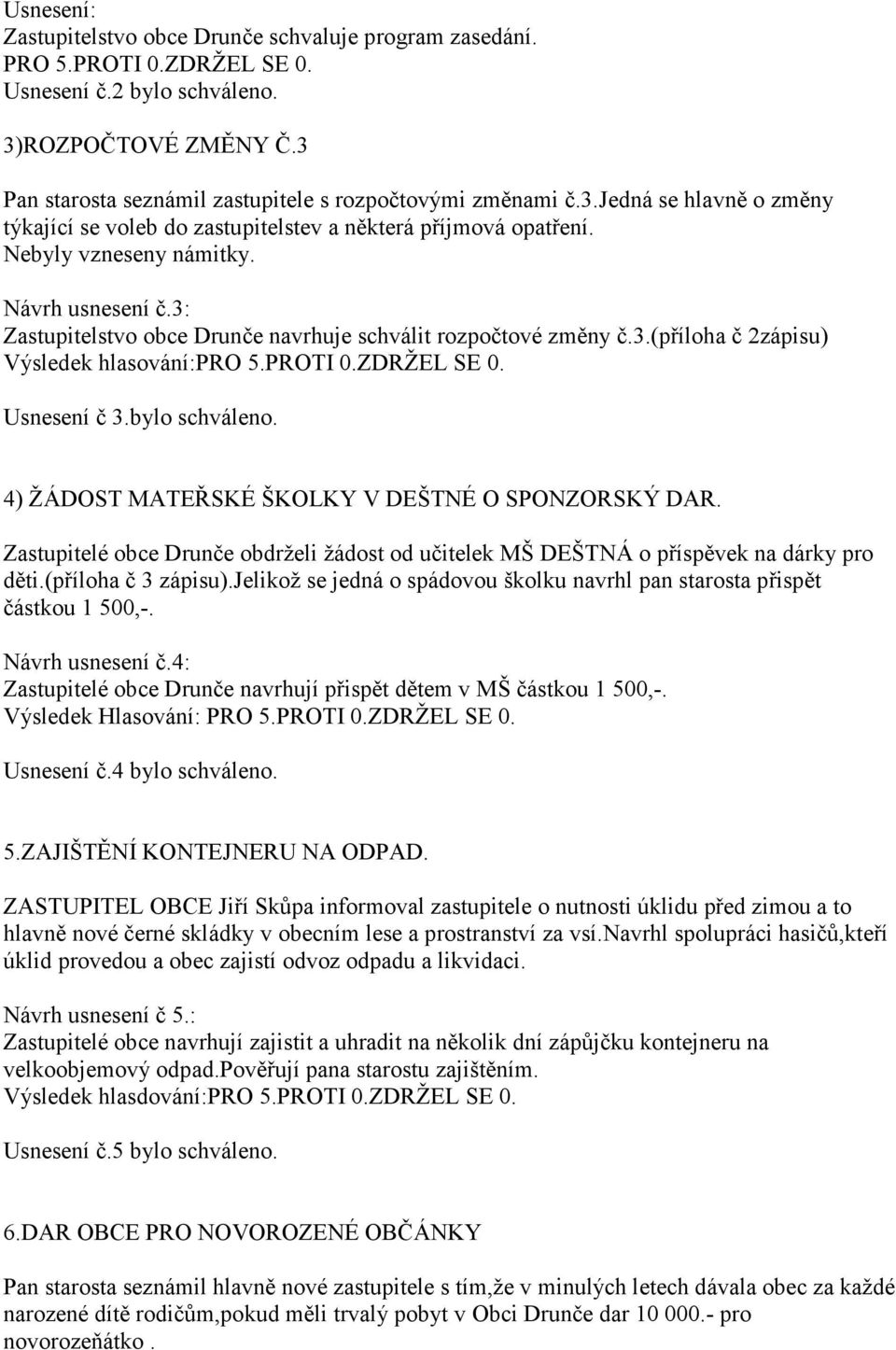 3: Zastupitelstvo obce Drunče navrhuje schválit rozpočtové změny č.3.(příloha č 2zápisu) Usnesení č 3.bylo schváleno. 4) ŽÁDOST MATEŘSKÉ ŠKOLKY V DEŠTNÉ O SPONZORSKÝ DAR.