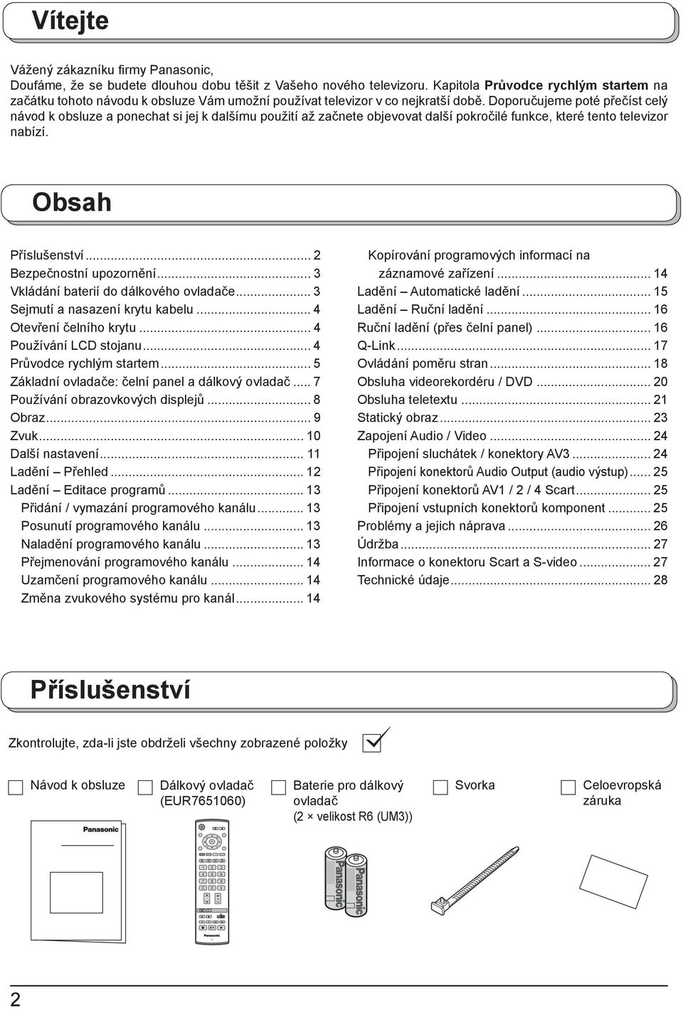 Doporučujeme poté přečíst celý návod k obsluze a ponechat si jej k dalšímu použití až začnete objevovat další pokročilé funkce, které tento televizor nabízí. Obsah Příslušenství.