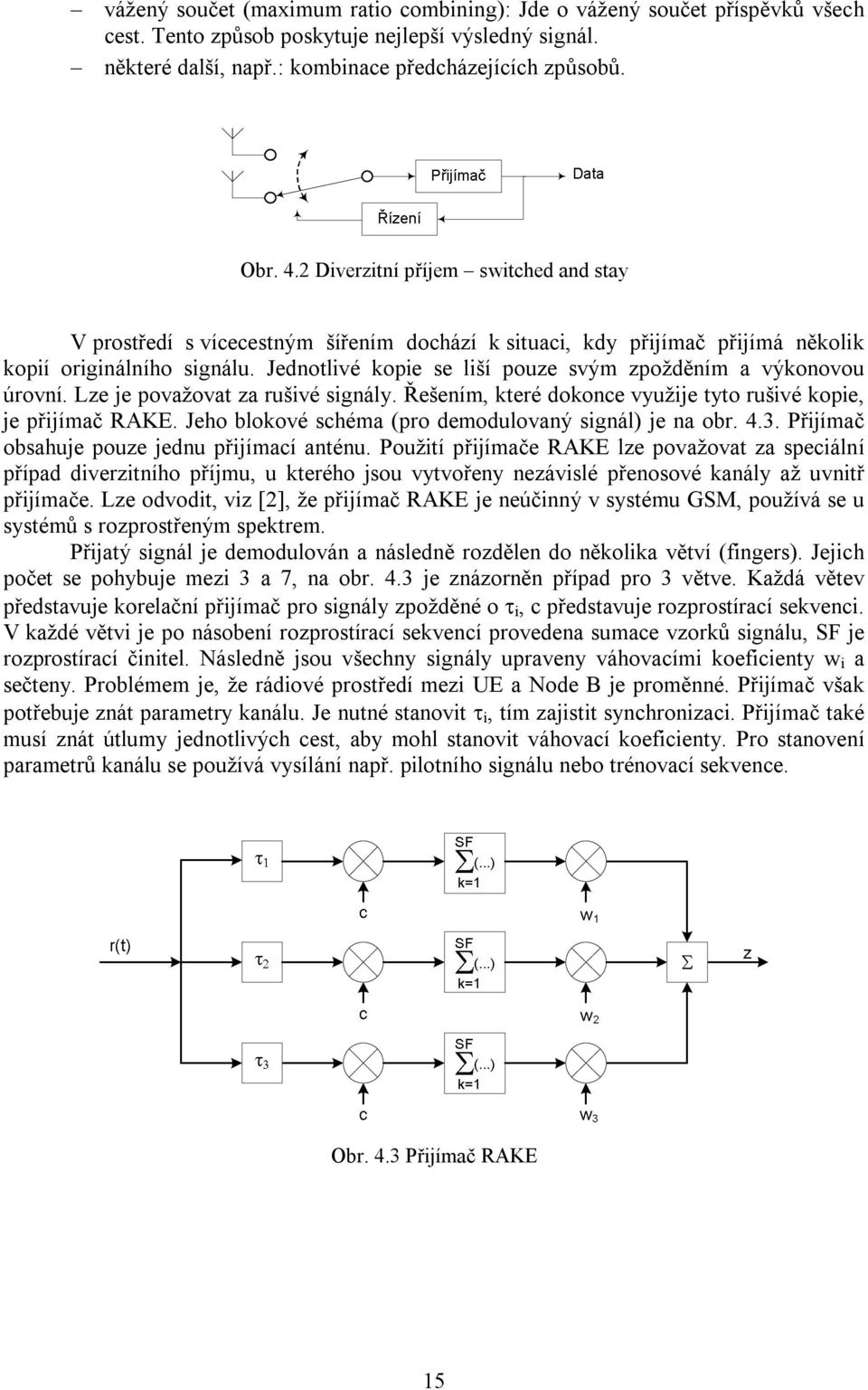 Jednotlivé kopie se liší pouze svým zpožděním a výkonovou úrovní. Lze je považovat za rušivé signály. Řešením, které dokonce využije tyto rušivé kopie, je přijímač RAKE.