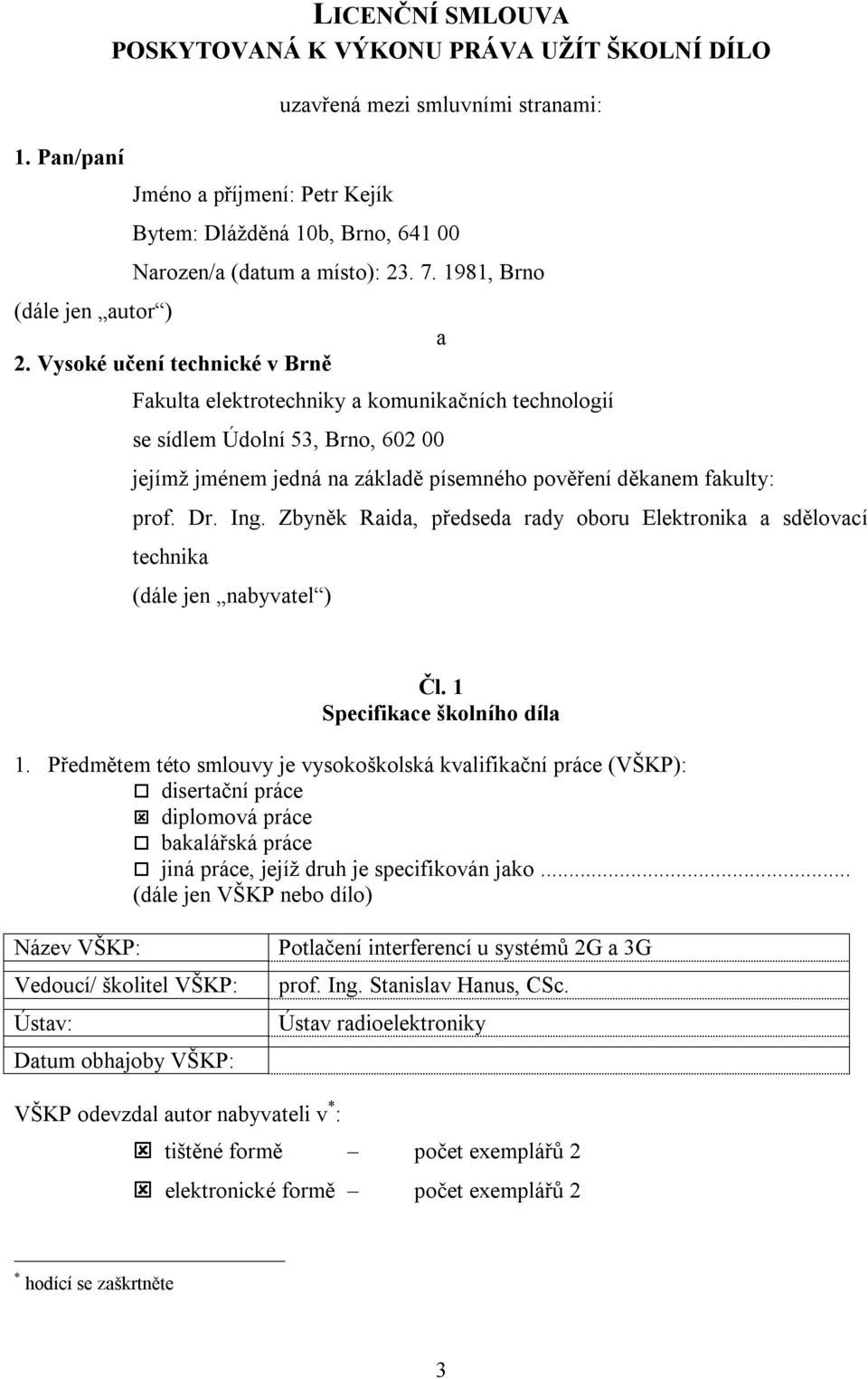 Vysoké učení technické v Brně Fakulta elektrotechniky a komunikačních technologií se sídlem Údolní 53, Brno, 60 00 a jejímž jménem jedná na základě písemného pověření děkanem fakulty: prof. Dr. Ing.