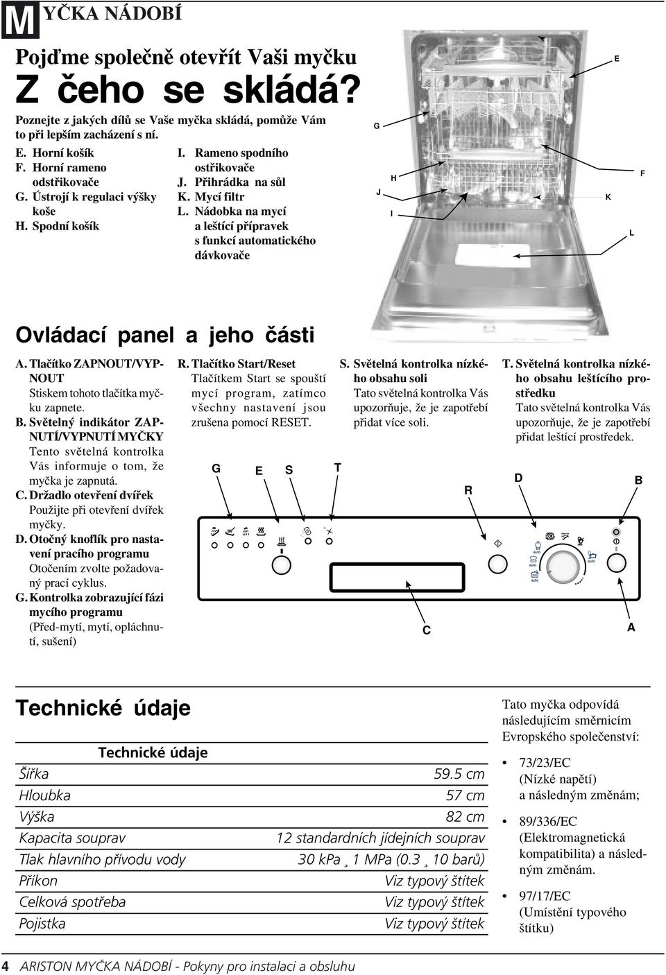 Nádobka na mycí a leštící přípravek s funkcí automatického dávkovače G J H I K E L F Ovládací panel a jeho části A. Tlačítko ZAPNOUT/VYP- NOUT Stiskem tohoto tlačítka myčku zapnete. B.