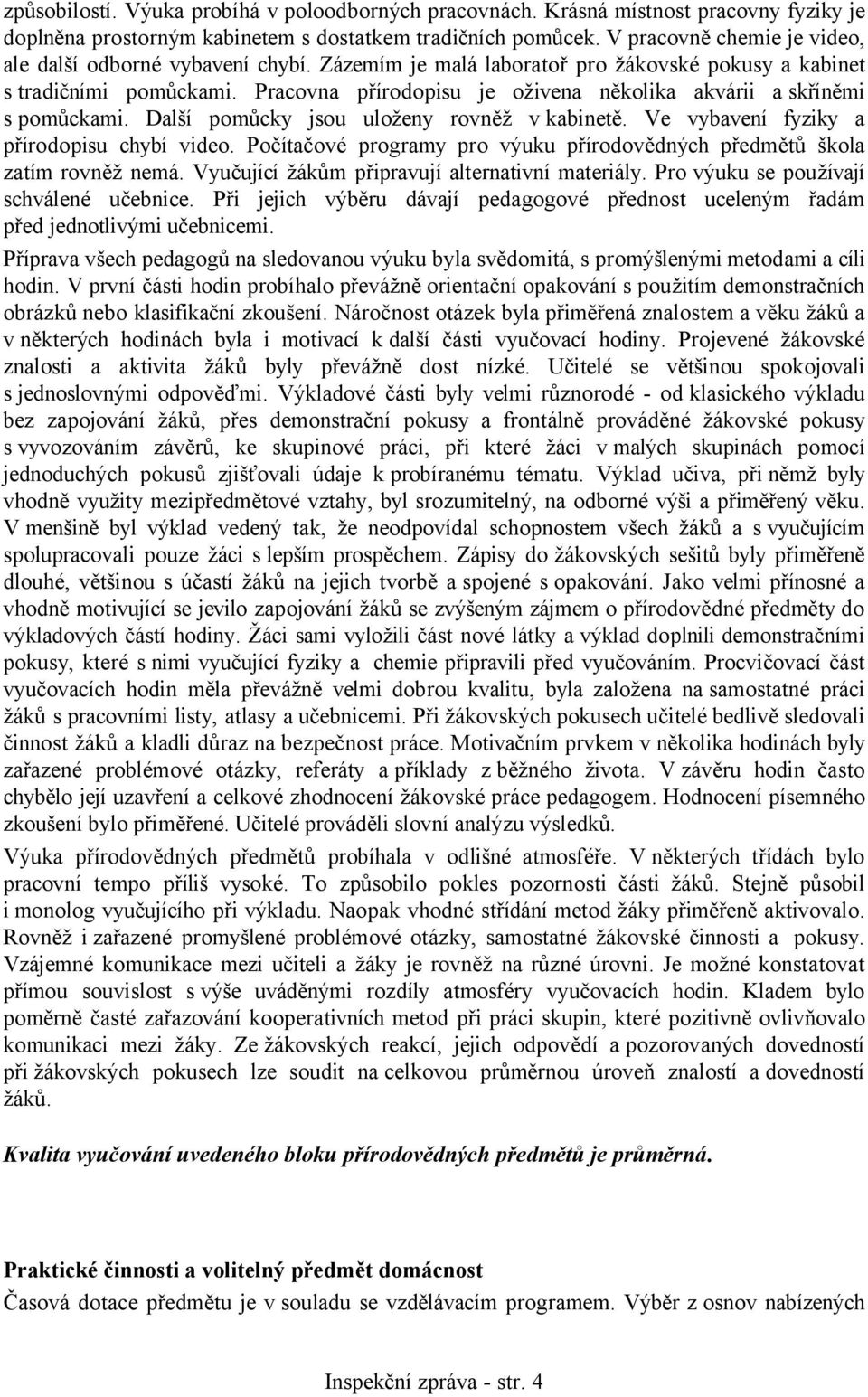 Pracovna přírodopisu je oživena několika akvárii a skříněmi s pomůckami. Další pomůcky jsou uloženy rovněž v kabinetě. Ve vybavení fyziky a přírodopisu chybí video.