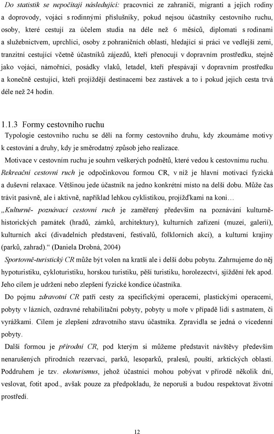 kteří přenocují v dopravním prostředku, stejně jako vojáci, námořníci, posádky vlaků, letadel, kteří přespávají v dopravním prostředku a konečně cestující, kteří projíţdějí destinacemi bez zastávek a