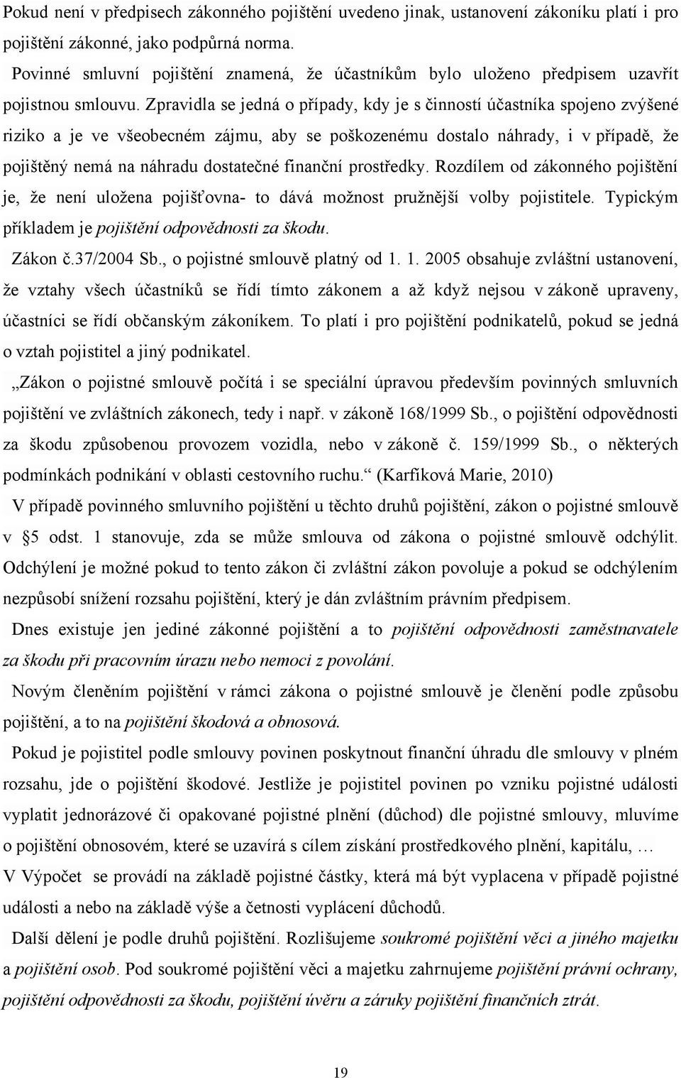 Zpravidla se jedná o případy, kdy je s činností účastníka spojeno zvýšené riziko a je ve všeobecném zájmu, aby se poškozenému dostalo náhrady, i v případě, ţe pojištěný nemá na náhradu dostatečné