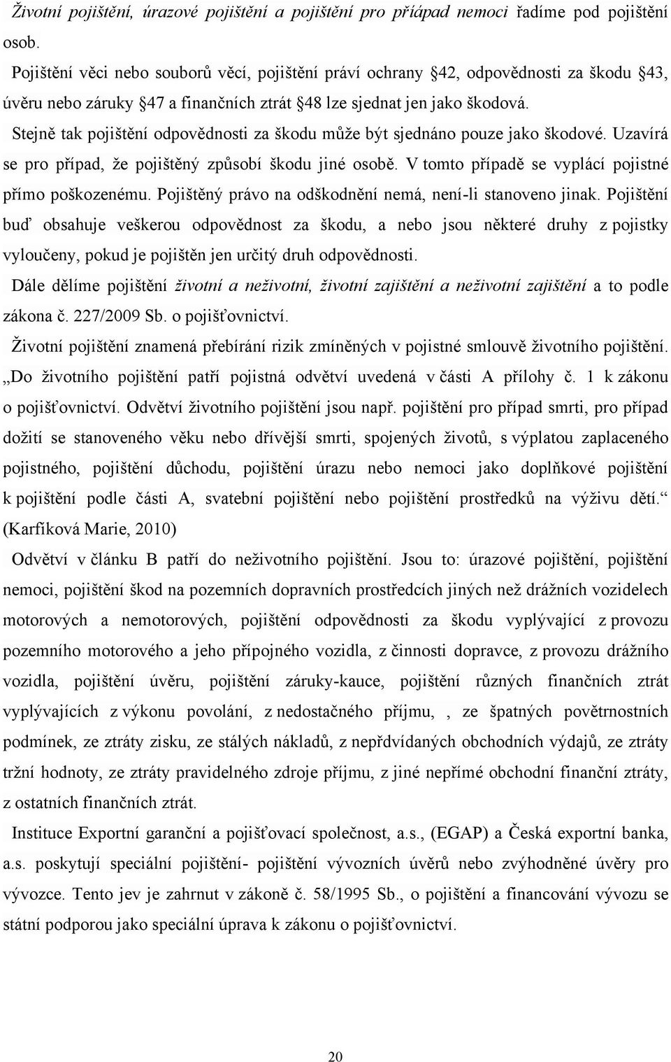 Stejně tak pojištění odpovědnosti za škodu můţe být sjednáno pouze jako škodové. Uzavírá se pro případ, ţe pojištěný způsobí škodu jiné osobě. V tomto případě se vyplácí pojistné přímo poškozenému.