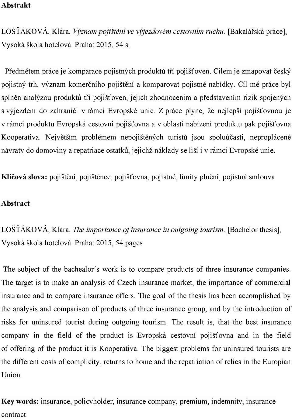 Cíl mé práce byl splněn analýzou produktů tří pojišťoven, jejich zhodnocením a představením rizik spojených s výjezdem do zahraničí v rámci Evropské unie.