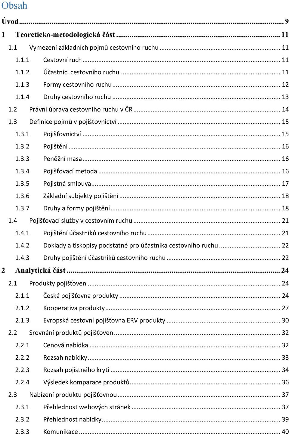 .. 16 1.3.4 Pojišťovací metoda... 16 1.3.5 Pojistná smlouva... 17 1.3.6 Základní subjekty pojištění... 18 1.3.7 Druhy a formy pojištění... 18 1.4 Pojišťovací služby v cestovním ruchu... 21 1.4.1 Pojištění účastníků cestovního ruchu.