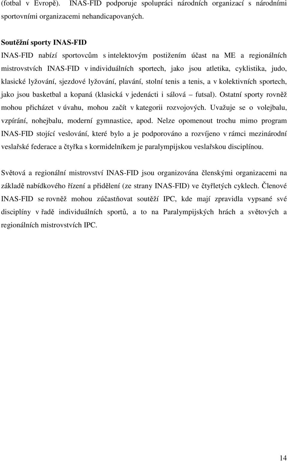 klasické lyžování, sjezdové lyžování, plavání, stolní tenis a tenis, a v kolektivních sportech, jako jsou basketbal a kopaná (klasická v jedenácti i sálová futsal).