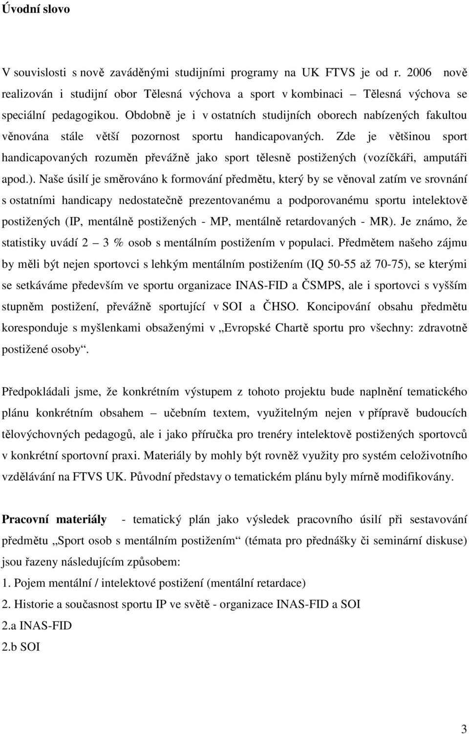 Zde je většinou sport handicapovaných rozuměn převážně jako sport tělesně postižených (vozíčkáři, amputáři apod.).