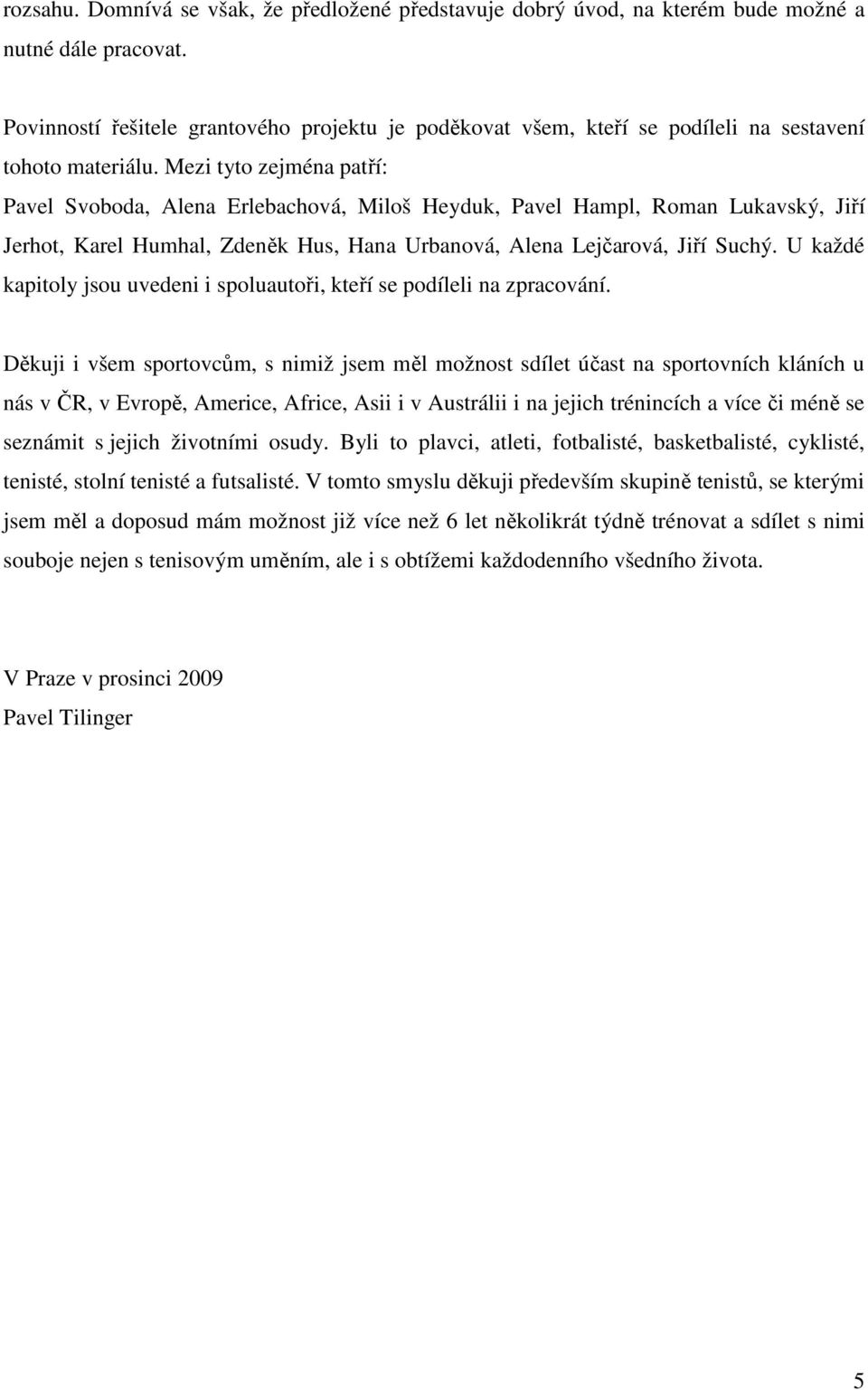 Mezi tyto zejména patří: Pavel Svoboda, Alena Erlebachová, Miloš Heyduk, Pavel Hampl, Roman Lukavský, Jiří Jerhot, Karel Humhal, Zdeněk Hus, Hana Urbanová, Alena Lejčarová, Jiří Suchý.